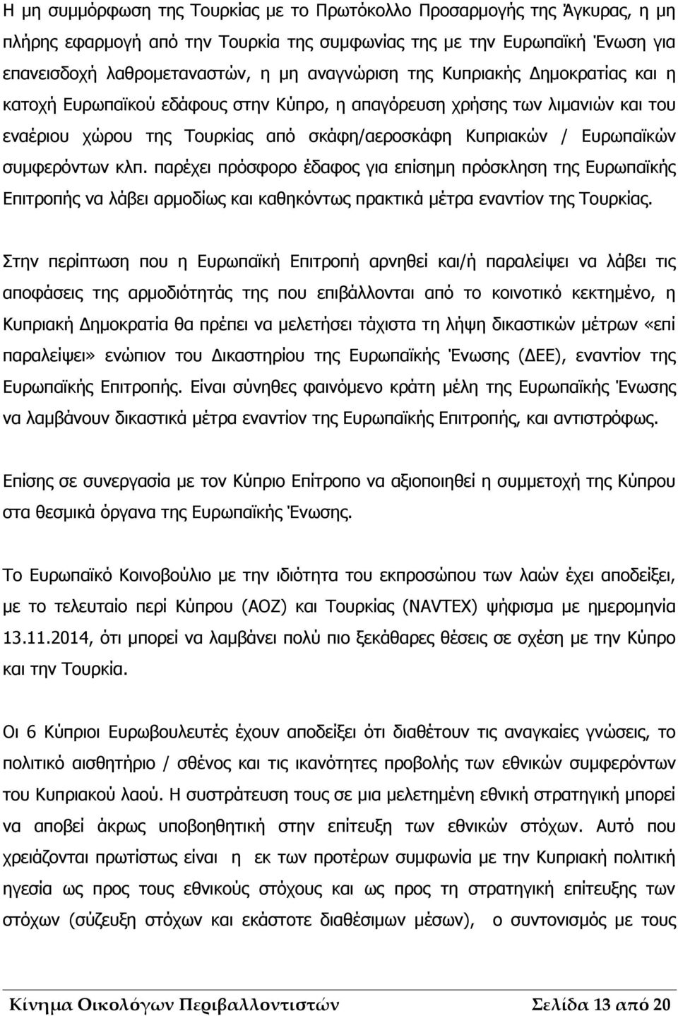 παρέχει πρόσφορο έδαφος για επίσημη πρόσκληση της Ευρωπαϊκής Επιτροπής να λάβει αρμοδίως και καθηκόντως πρακτικά μέτρα εναντίον της Τουρκίας.