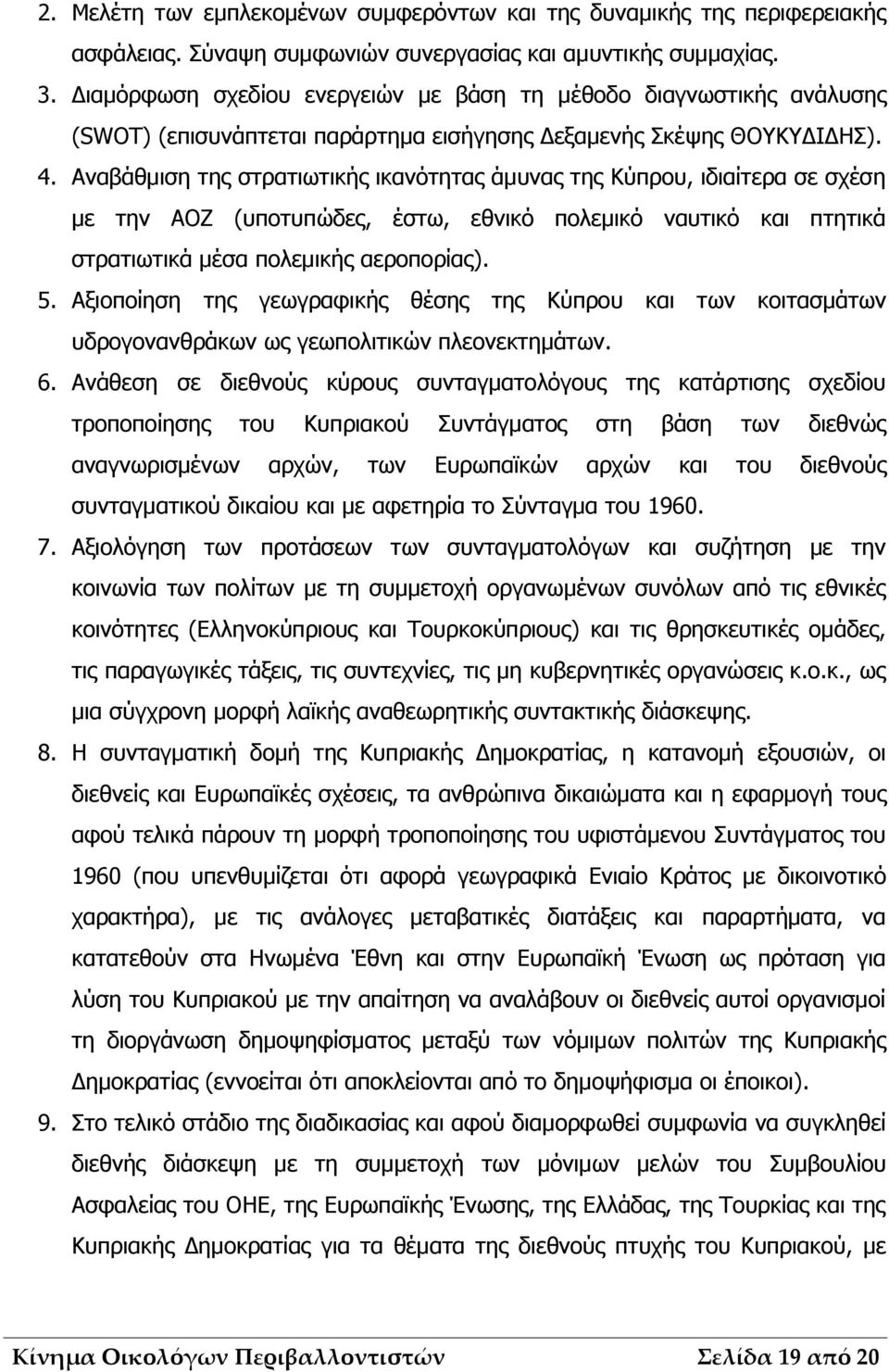 Αναβάθμιση της στρατιωτικής ικανότητας άμυνας της Κύπρου, ιδιαίτερα σε σχέση με την ΑΟΖ (υποτυπώδες, έστω, εθνικό πολεμικό ναυτικό και πτητικά στρατιωτικά μέσα πολεμικής αεροπορίας). 5.