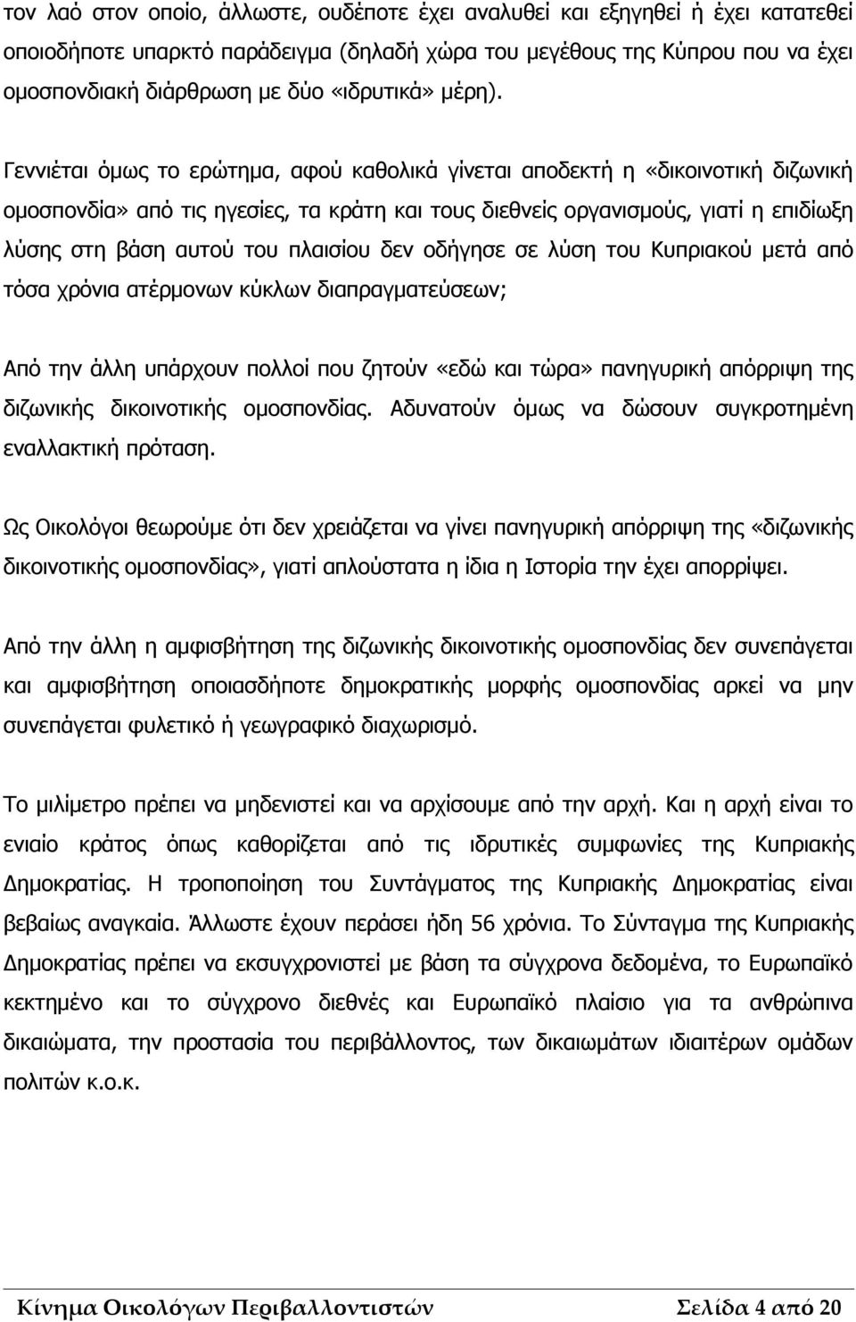 Γεννιέται όμως το ερώτημα, αφού καθολικά γίνεται αποδεκτή η «δικοινοτική διζωνική ομοσπονδία» από τις ηγεσίες, τα κράτη και τους διεθνείς οργανισμούς, γιατί η επιδίωξη λύσης στη βάση αυτού του