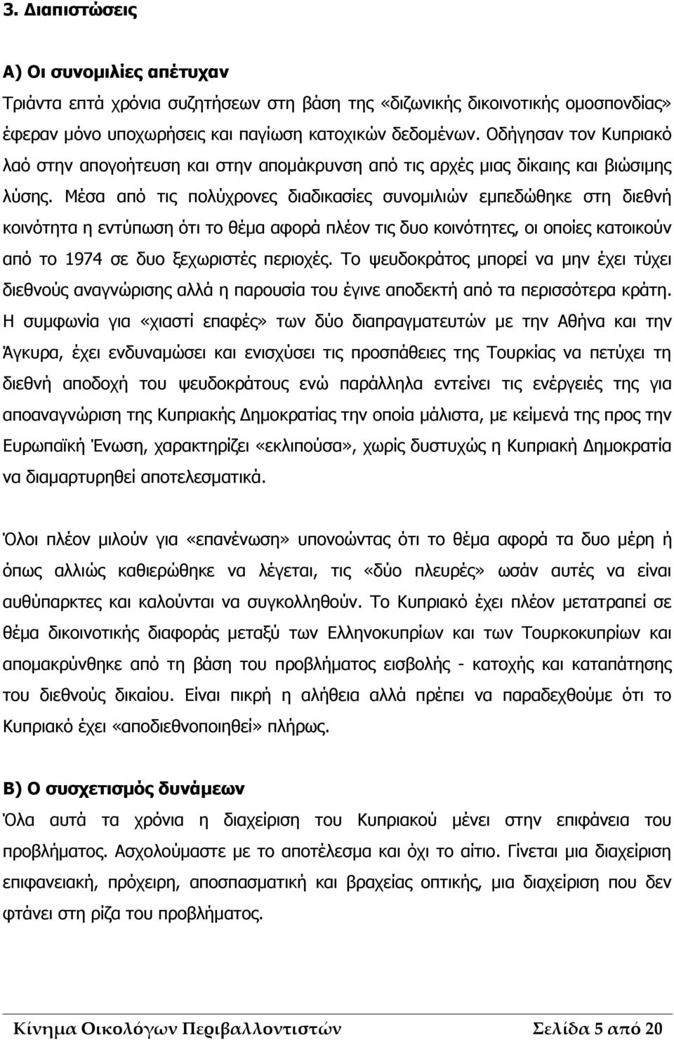 Μέσα από τις πολύχρονες διαδικασίες συνομιλιών εμπεδώθηκε στη διεθνή κοινότητα η εντύπωση ότι το θέμα αφορά πλέον τις δυο κοινότητες, οι οποίες κατοικούν από το 1974 σε δυο ξεχωριστές περιοχές.