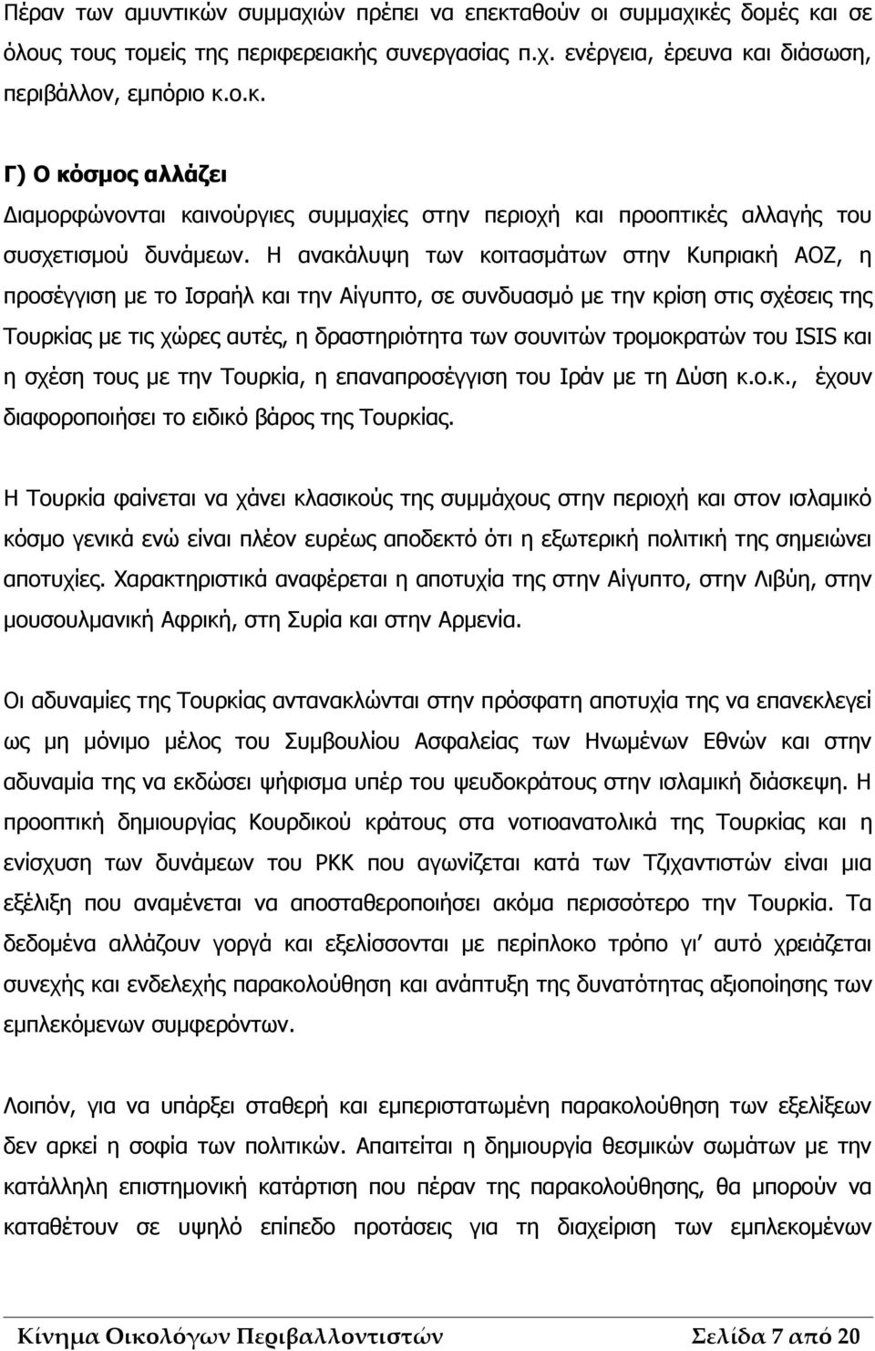 τρομοκρατών του ISIS και η σχέση τους με την Τουρκία, η επαναπροσέγγιση του Ιράν με τη Δύση κ.ο.κ., έχουν διαφοροποιήσει το ειδικό βάρος της Τουρκίας.