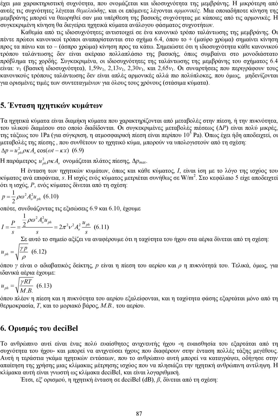 Η συγκεκριμένη κίνηση θα διεγείρει ηχητικά κύματα ανάλογου φάσματος συχνοτήτων. Καθεμία από τις ιδιοσυχνότητες αντιστοιχεί σε ένα κανονικό τρόπο ταλάντωσης της μεμβράνης.