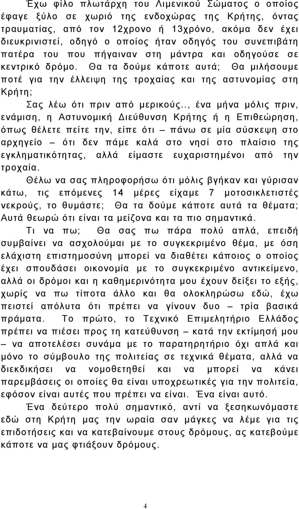 Θα τα δούµε κάποτε αυτά; Θα µιλήσουµε ποτέ για την έλλειψη της τροχαίας και της αστυνοµίας στη Κρήτη; Σας λέω ότι πριν από µερικούς.