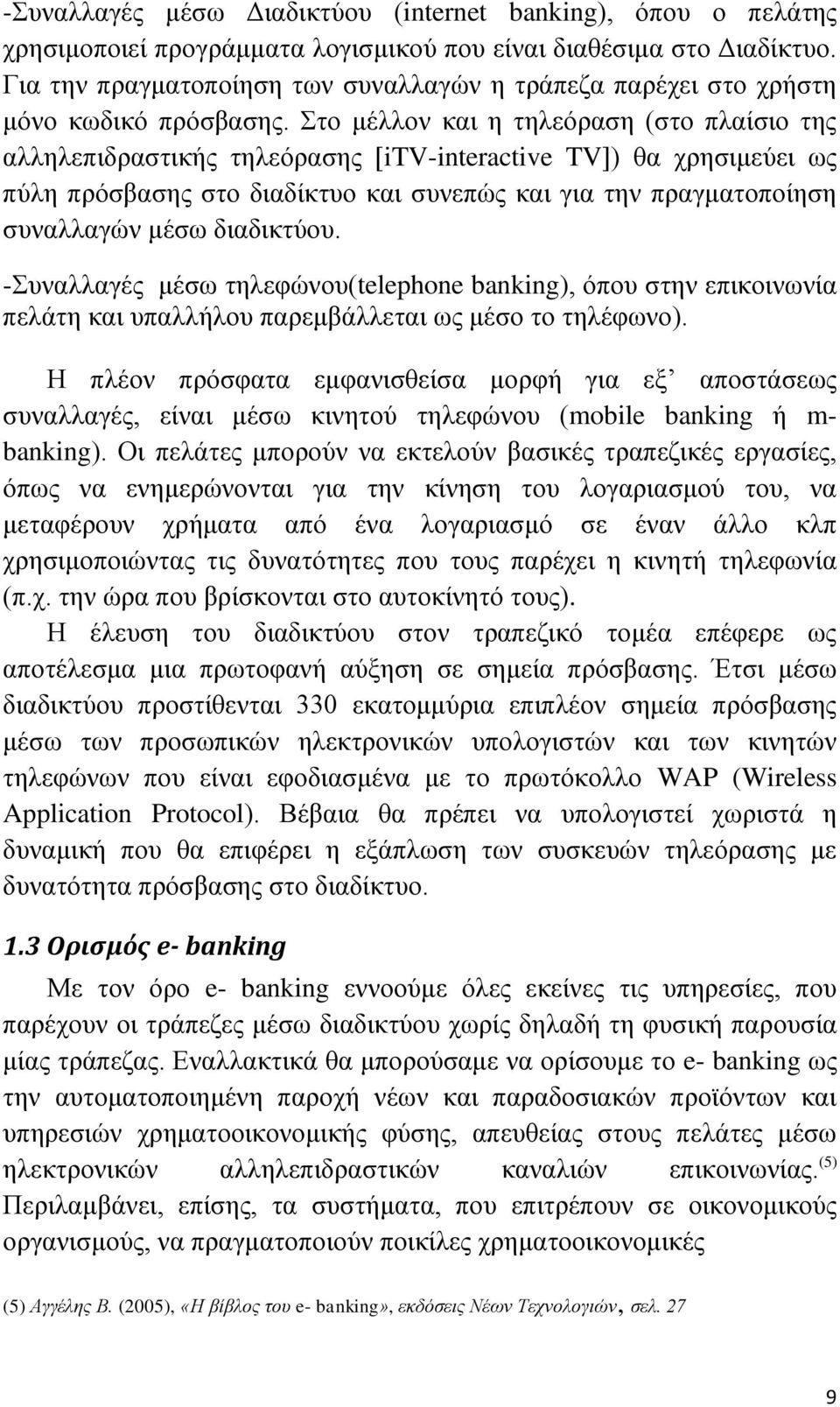 Στο μέλλον και η τηλεόραση (στο πλαίσιο της αλληλεπιδραστικής τηλεόρασης [itv-interactive TV]) θα χρησιμεύει ως πύλη πρόσβασης στο διαδίκτυο και συνεπώς και για την πραγματοποίηση συναλλαγών μέσω