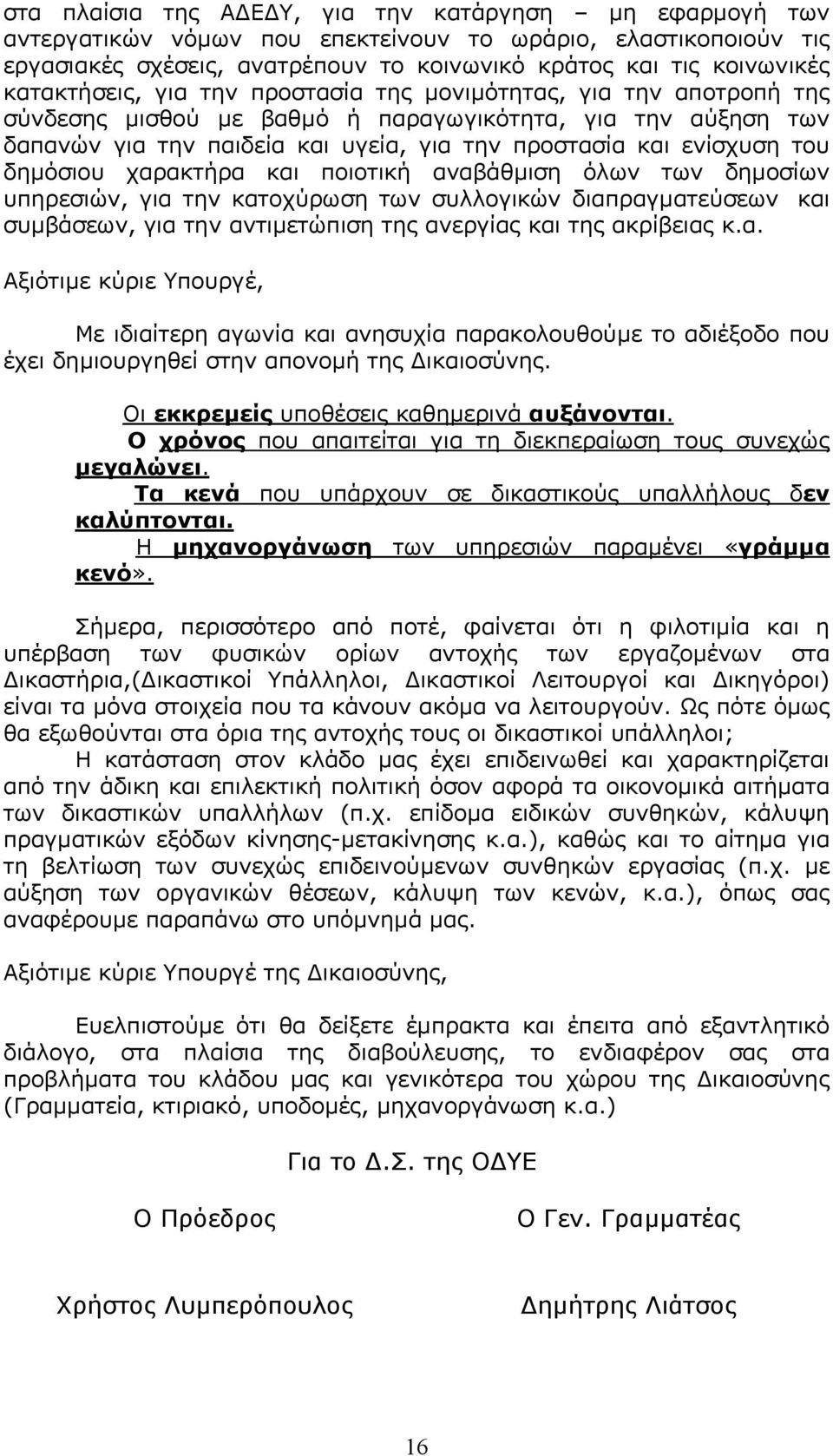 του δηµόσιου χαρακτήρα και ποιοτική αναβάθµιση όλων των δηµοσίων υπηρεσιών, για την κατοχύρωση των συλλογικών διαπραγµατεύσεων και συµβάσεων, για την αντιµετώπιση της ανεργίας και της ακρίβειας κ.α. Αξιότιµε κύριε Υπουργέ, Με ιδιαίτερη αγωνία και ανησυχία παρακολουθούµε το αδιέξοδο που έχει δηµιουργηθεί στην απονοµή της ικαιοσύνης.