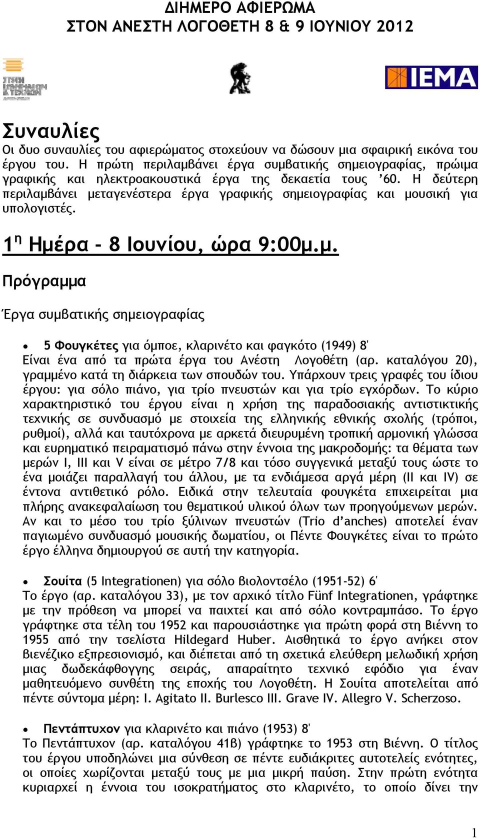 Η δεύτερη περιλαμβάνει μεταγενέστερα έργα γραφικής σημειογραφίας και μουσική για υπολογιστές. 1 η Ημέρα - 8 Ιουνίου, ώρα 9:00μ.μ. Πρόγραμμα Έργα συμβατικής σημειογραφίας 5 Φουγκέτες για όμποε, κλαρινέτο και φαγκότο (1949) 8' Είναι ένα από τα πρώτα έργα του Ανέστη Λογοθέτη (αρ.