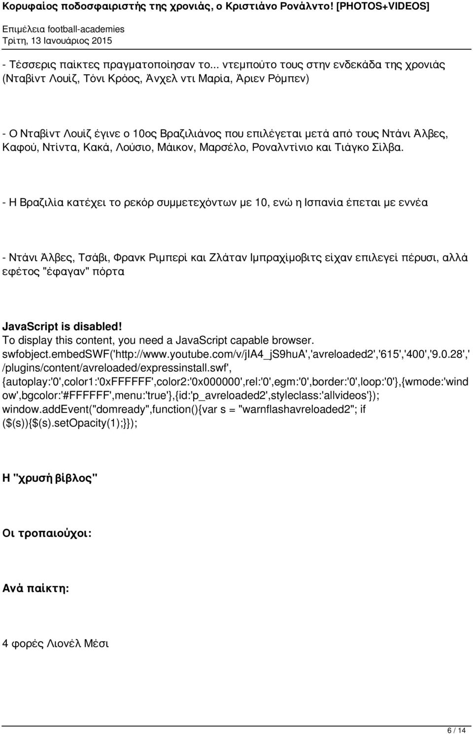 Ντίντα, Κακά, Λούσιο, Μάικον, Μαρσέλο, Ροναλντίνιο και Τιάγκο Σίλβα.