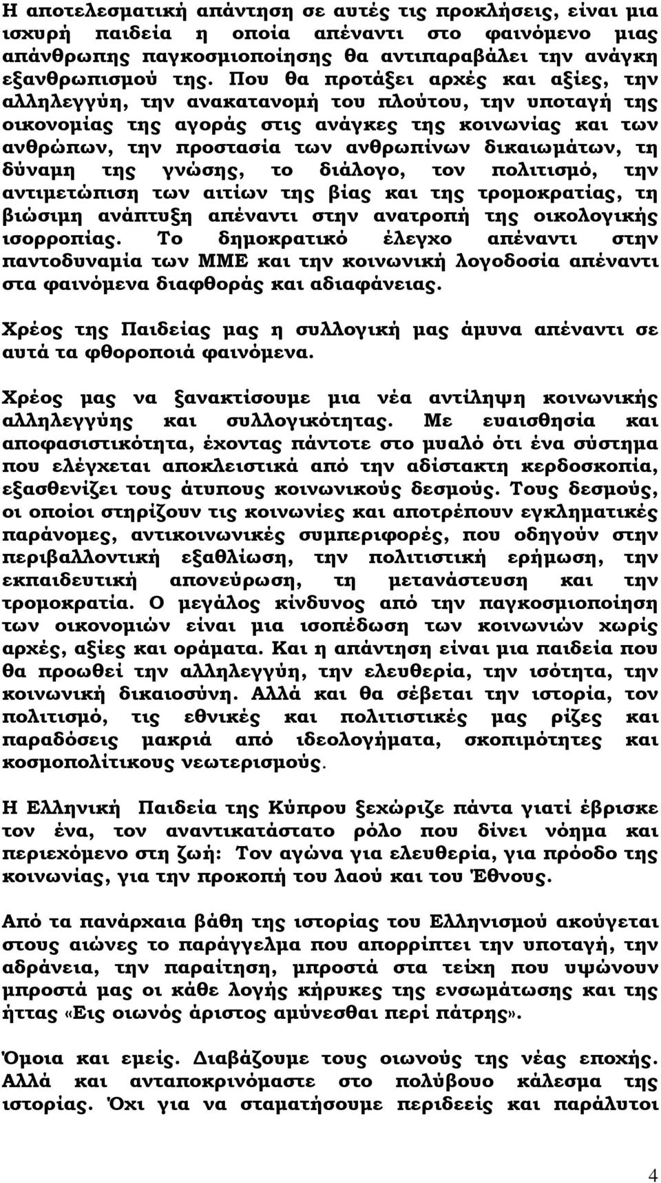 δικαιωμάτων, τη δύναμη της γνώσης, το διάλογο, τον πολιτισμό, την αντιμετώπιση των αιτίων της βίας και της τρομοκρατίας, τη βιώσιμη ανάπτυξη απέναντι στην ανατροπή της οικολογικής ισορροπίας.