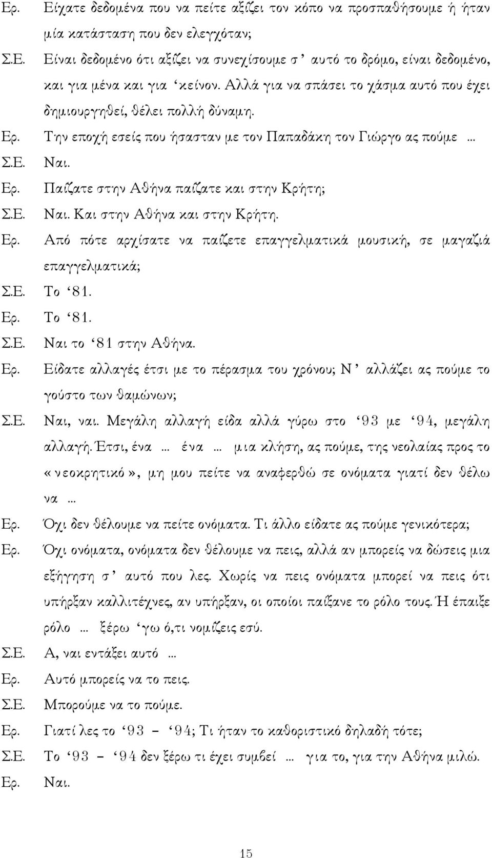 Από πότε αρχίσατε να παίζετε επαγγελµατικά µουσική, σε µαγαζιά επαγγελµατικά; Σ.Ε. Το 81. Το 81. Σ.Ε. Ναι το 81 στην Αθήνα.