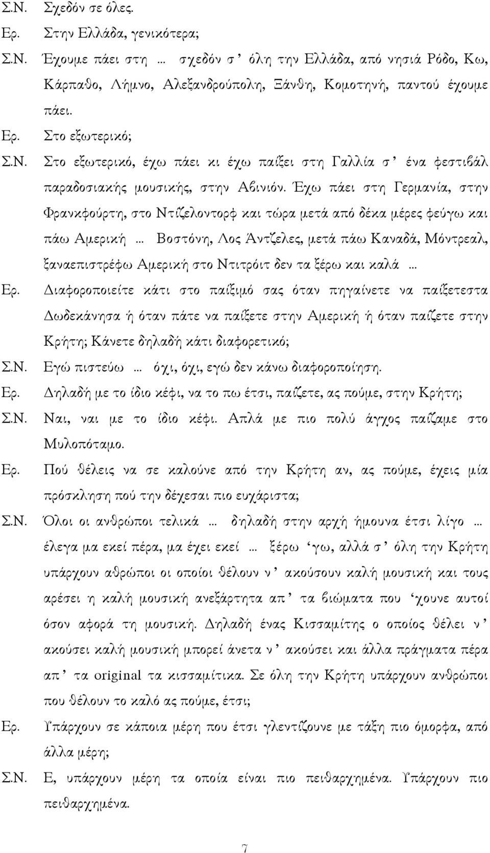 Έχω πάει στη Γερµανία, στην Φρανκφούρτη, στο Ντίζελοντορφ και τώρα µετά από δέκα µέρες φεύγω και πάω Αµερική Βοστόνη, Λος Άντζελες, µετά πάω Καναδά, Μόντρεαλ, ξαναεπιστρέφω Αµερική στο Ντιτρόιτ δεν