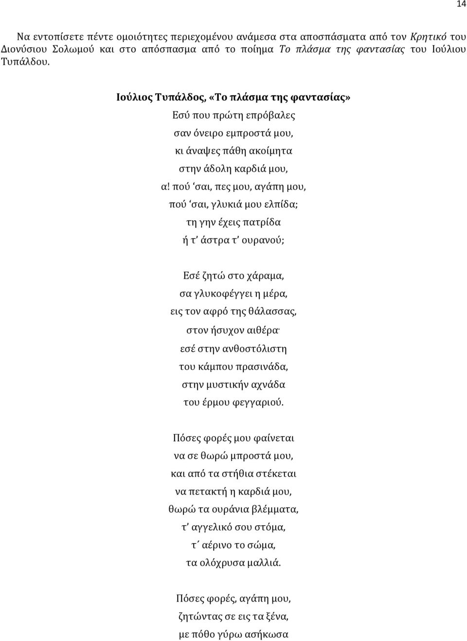 πού σαι, πες μου, αγάπη μου, πού σαι, γλυκιά μου ελπίδα; τη γην έχεις πατρίδα ή τ άστρα τ ουρανού; Εσέ ζητώ στο χάραμα, σα γλυκοφέγγει η μέρα, εις τον αφρό της θάλασσας, στον ήσυχον αιθέρα εσέ στην