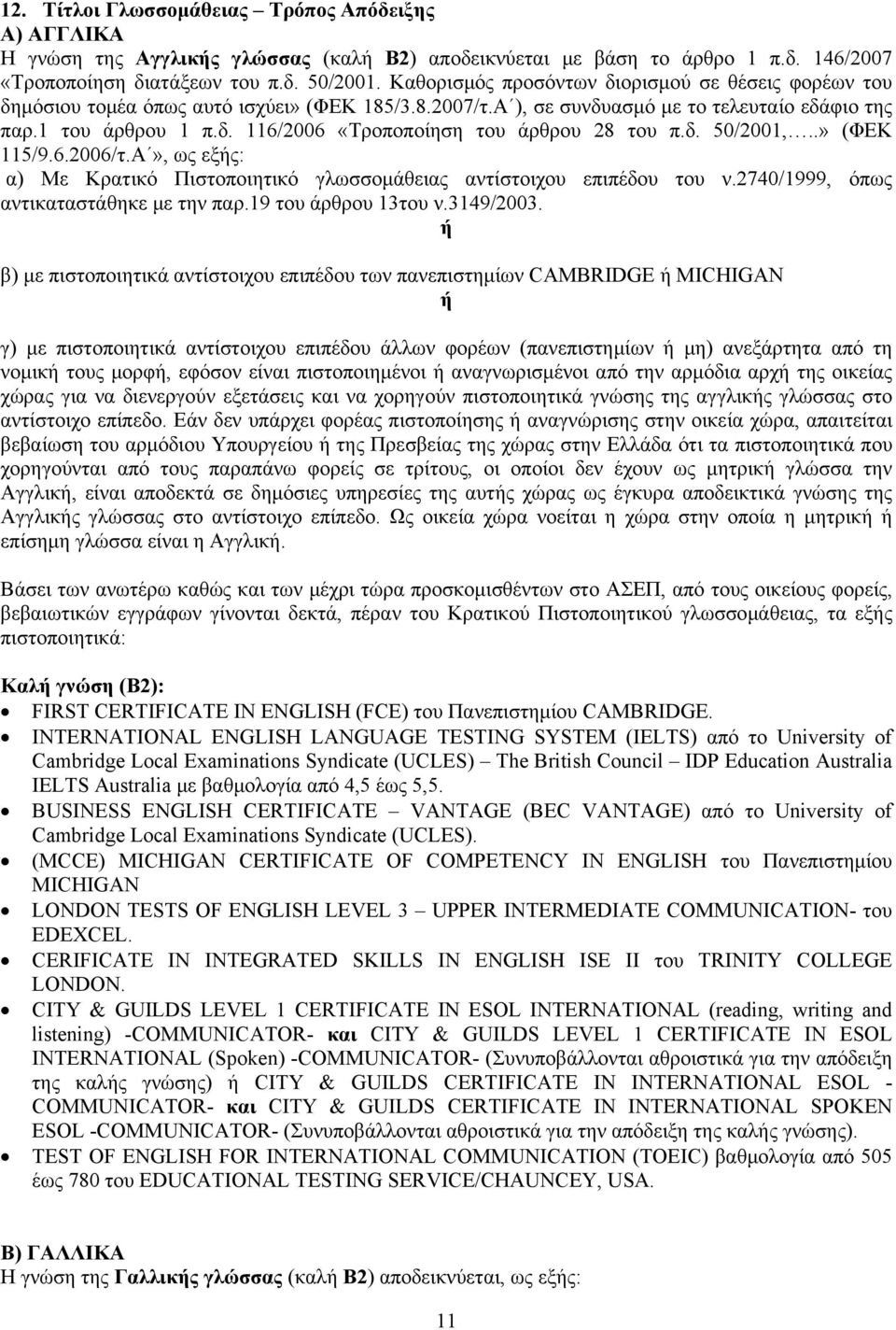 δ. 50/2001,..» (ΦΕΚ 115/9.6.2006/τ.Α», ως εξής: α) Με Κρατικό Πιστοποιητικό γλωσσομάθειας αντίστοιχου επιπέδου του ν.2740/1999, όπως αντικαταστάθηκε με την παρ.19 του άρθρου 13του ν.3149/2003.