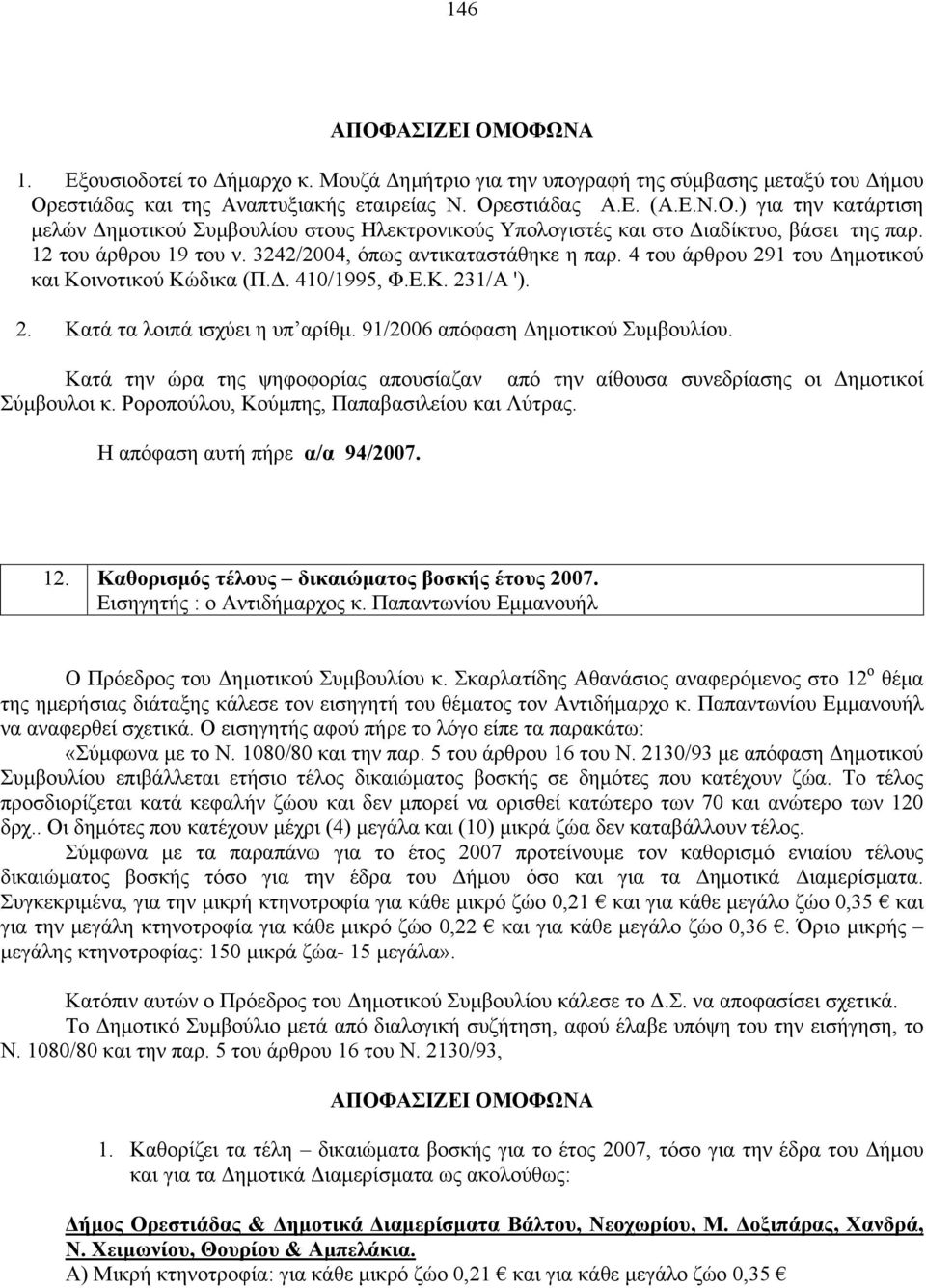 91/2006 απόφαση Δημοτικού Συμβουλίου. Κατά την ώρα της ψηφοφορίας απουσίαζαν από την αίθουσα συνεδρίασης οι Δημοτικοί Σύμβουλοι κ. Ροροπούλου, Κούμπης, Παπαβασιλείου και Λύτρας.