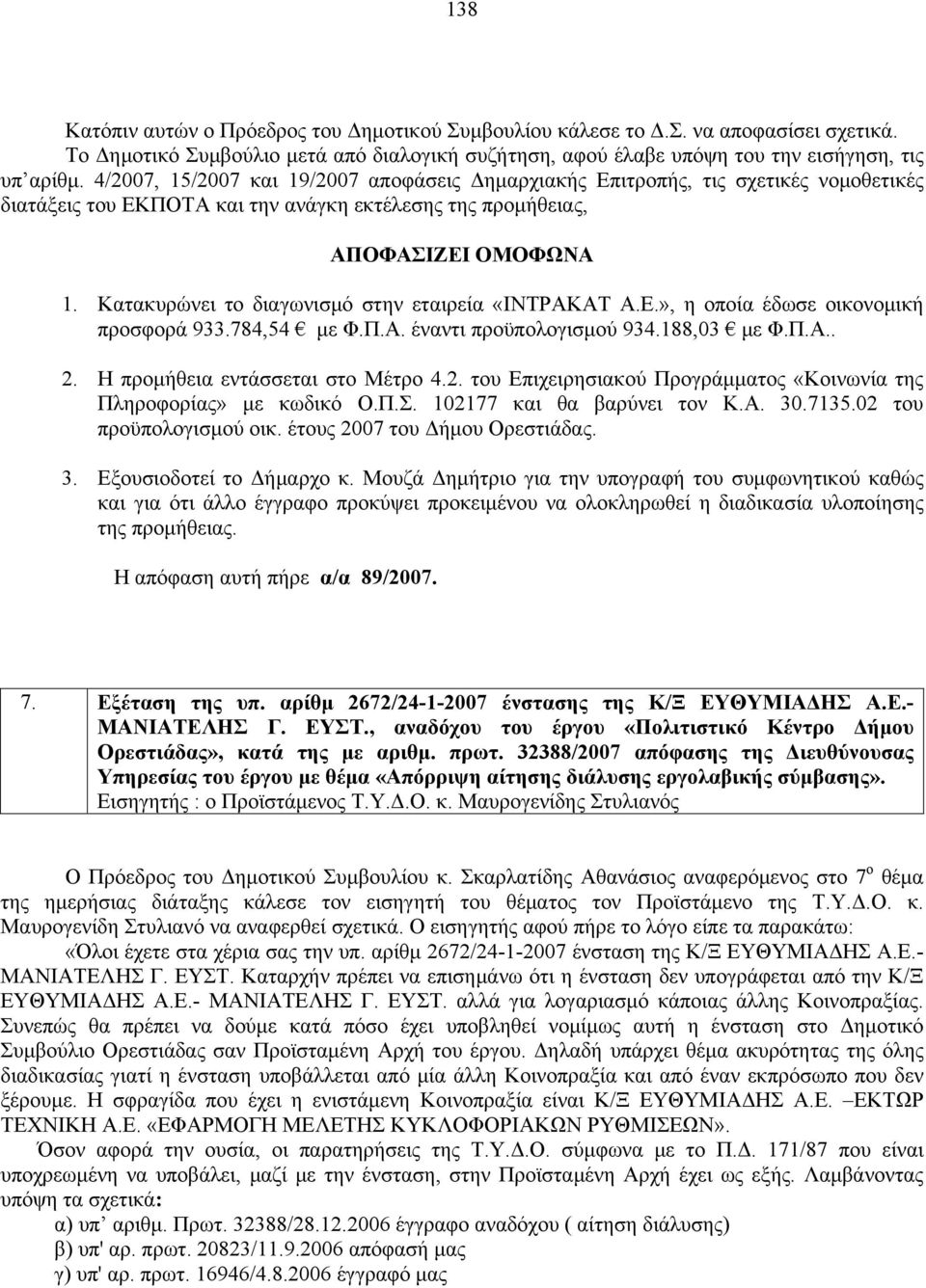 Κατακυρώνει το διαγωνισμό στην εταιρεία «ΙΝΤΡΑΚΑΤ Α.Ε.», η οποία έδωσε οικονομική προσφορά 933.784,54 με Φ.Π.Α. έναντι προϋπολογισμού 934.188,03 με Φ.Π.Α.. 2.