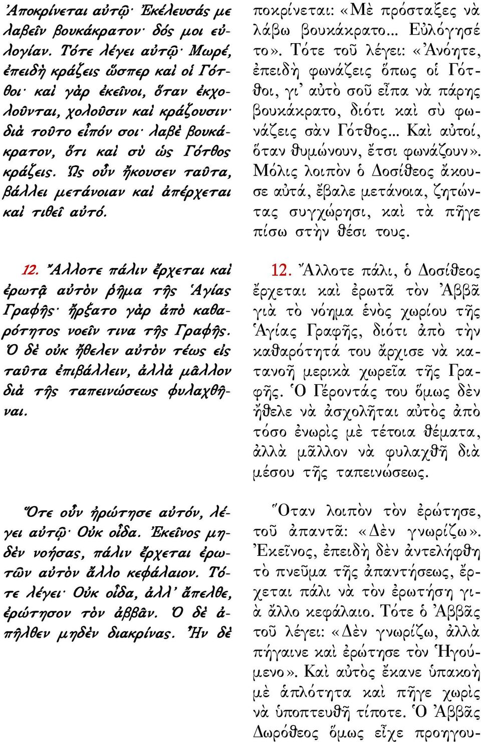 Ως οὖν ἤκουσεν ταῦτα, βάλλει μετάνοιαν καὶ ἀπέρχεται καὶ τιθεῖ αὐτό. 12. Αλλοτε πάλιν ἔρχεται καὶ ἐρωτᾷ αὐτὸν ῥῆμα τῆς Αγίας Γραφῆς ἤρξατο γὰρ ἀπὸ καθαρότητος νοεῖν τινα τῆς Γραφῆς.