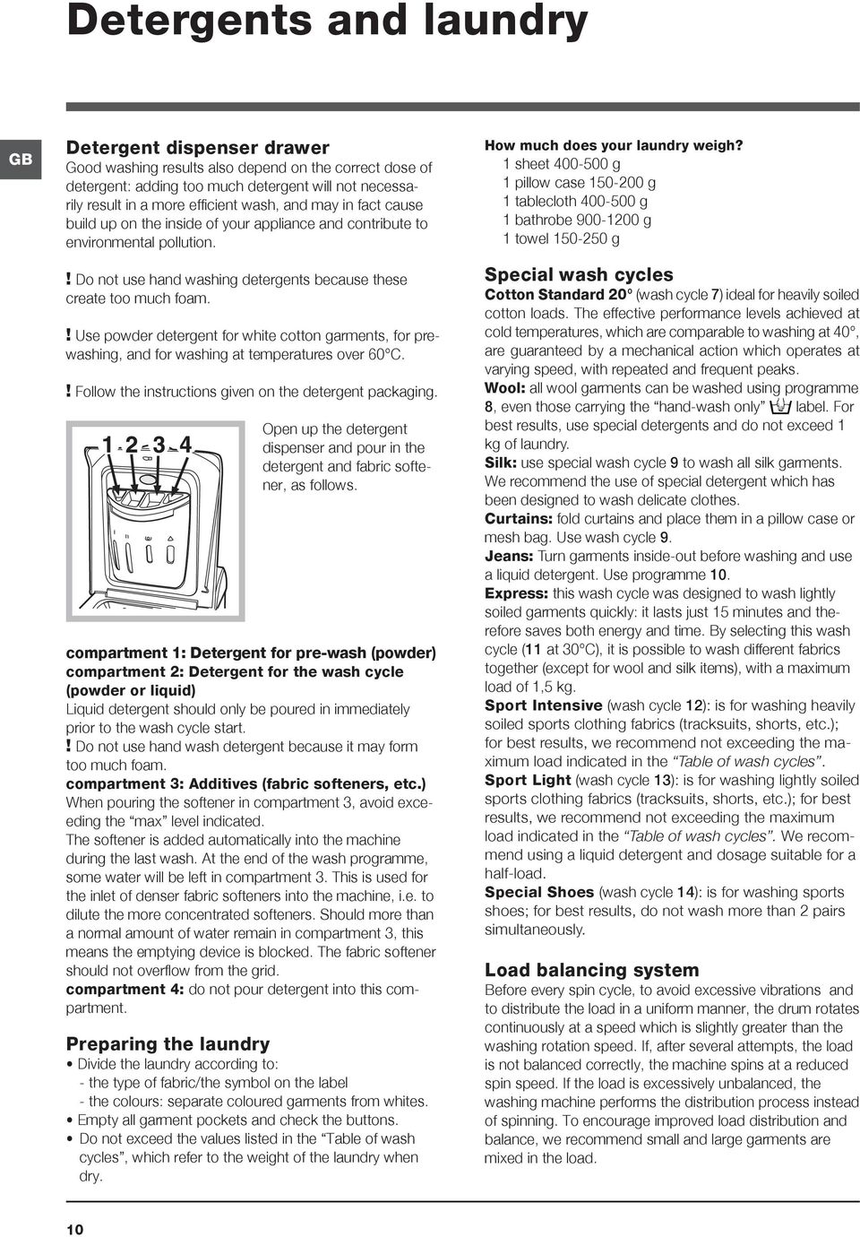 ! Use powder detergent for white cotton garments, for prewashing, and for washing at temperatures over 60 C.! Follow the instructions given on the detergent packaging.