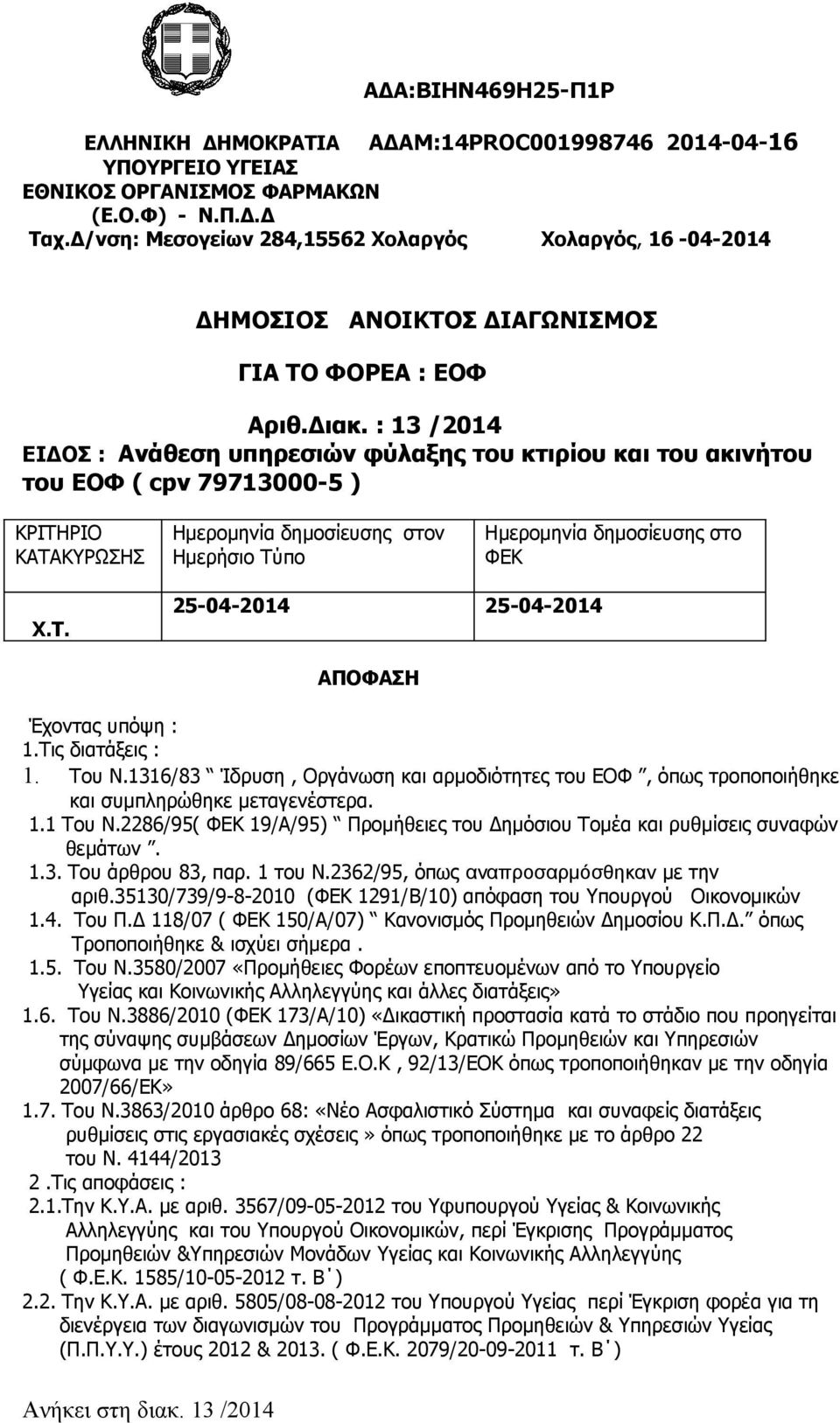 : 13 /2014 ΕΙΔΟΣ : Aνάθεση υπηρεσιών φύλαξης του κτιρίου και του ακινήτου του ΕΟΦ ( cpv 79713000-5 ) ΚΡΙΤΗΡΙΟ ΚΑΤΑΚΥΡΩΣΗΣ Ημερομηνία δημοσίευσης στον Ημερήσιο Tύπο Ημερομηνία δημοσίευσης στο ΦΕΚ X.Τ. 25-04-2014 25-04-2014 ΑΠΟΦΑΣΗ Έχοντας υπόψη : 1.