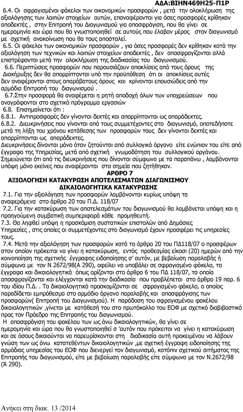 Οι φάκελοι των οικονομικών προσφορών, για όσες προσφορές δεν κρίθηκαν κατά την αξιολόγηση των τεχνικών και λοιπών στοιχείων αποδεκτές, δεν αποσφραγίζονται αλλά επιστρέφονται μετά την ολοκλήρωση της