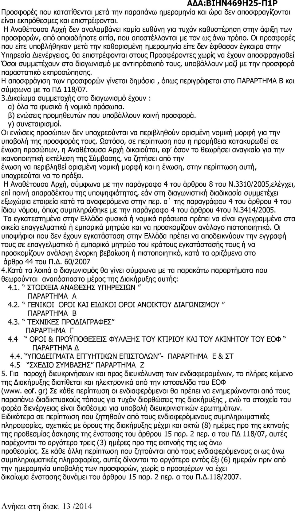 Οι προσφορές που είτε υποβλήθηκαν μετά την καθορισμένη ημερομηνία είτε δεν έφθασαν έγκαιρα στην Υπηρεσία Διενέργειας, θα επιστρέφονται στους Προσφέροντες χωρίς να έχουν αποσφραγισθεί Όσοι συμμετέχουν