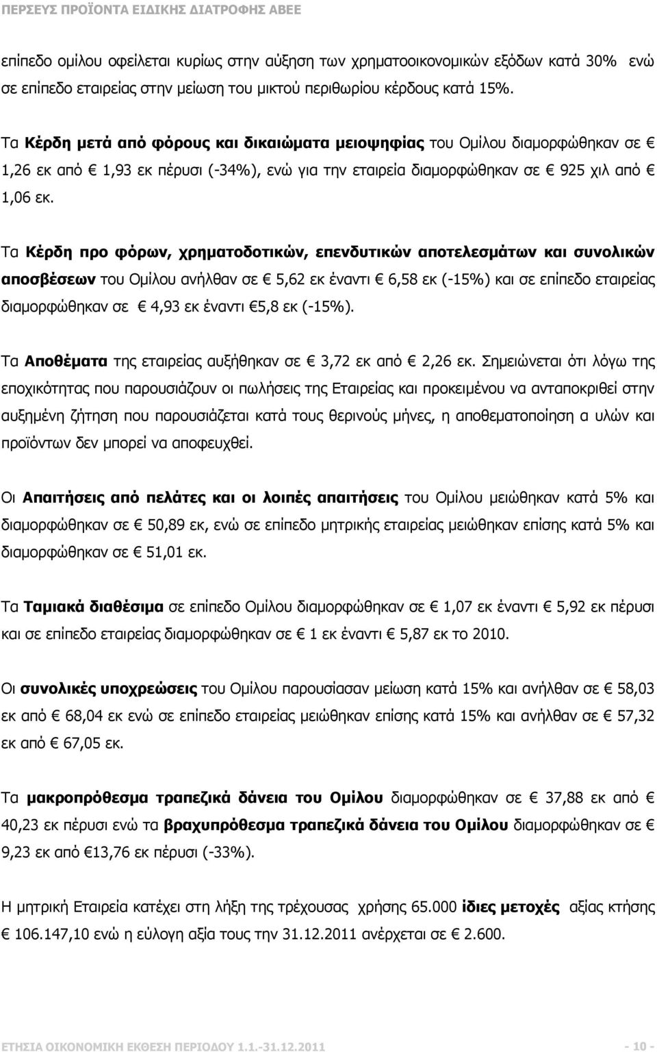 Τα Κέρδη προ φόρων, χρηµατοδοτικών, επενδυτικών αποτελεσµάτων και συνολικών αποσβέσεων του Οµίλου ανήλθαν σε 5,62 εκ έναντι 6,58 εκ (-15%) και σε επίπεδο εταιρείας διαµορφώθηκαν σε 4,93 εκ έναντι 5,8