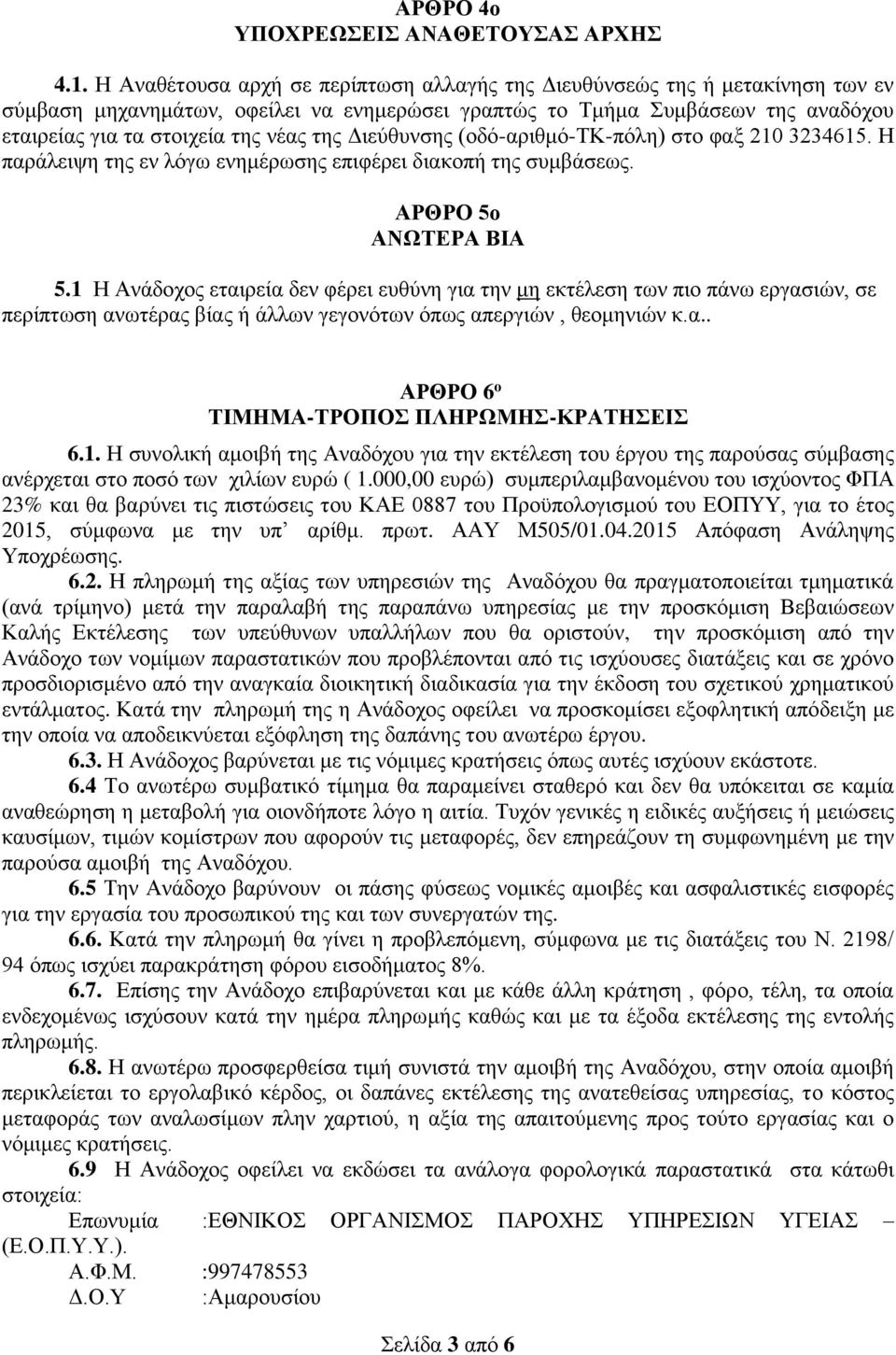 της Διεύθυνσης (οδό-αριθμό-τκ-πόλη) στο φαξ 210 3234615. Η παράλειψη της εν λόγω ενημέρωσης επιφέρει διακοπή της συμβάσεως. ΑΡΘΡΟ 5ο ΑΝΩΤΕΡΑ ΒΙΑ 5.