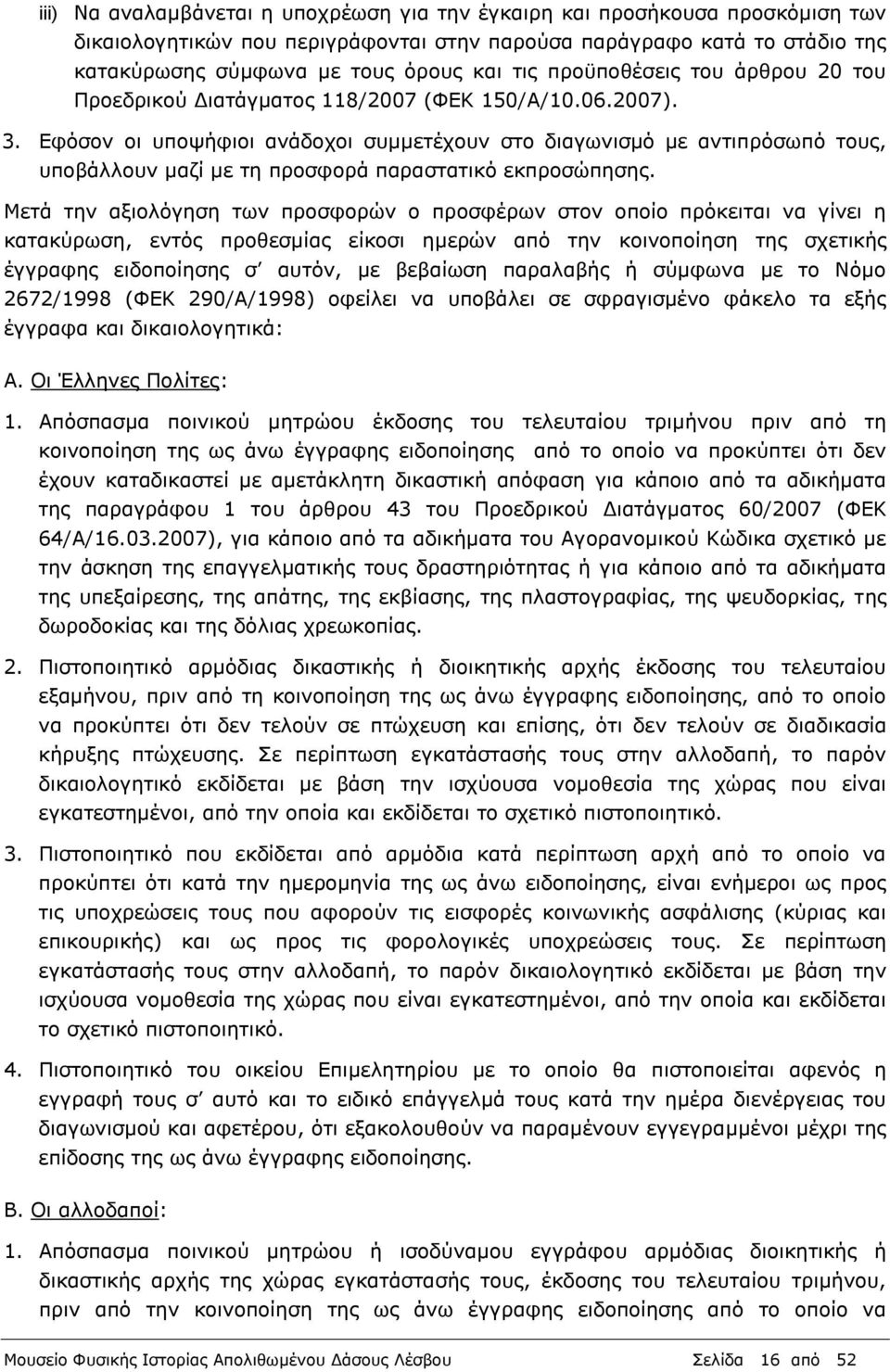 Εφόσον οι υποψήφιοι ανάδοχοι συμμετέχουν στο διαγωνισμό με αντιπρόσωπό τους, υποβάλλουν μαζί με τη προσφορά παραστατικό εκπροσώπησης.