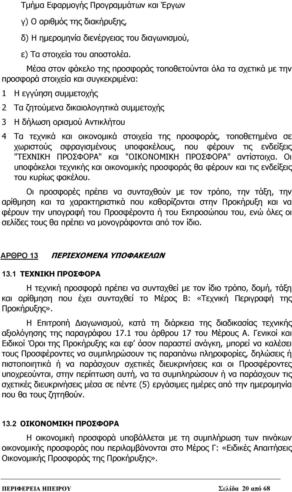 Τα τεχνικά και οικονομικά στοιχεία της προσφοράς, τοποθετημένα σε χωριστούς σφραγισμένους υποφακέλους, που φέρουν τις ενδείξεις "ΤΕΧΝΙΚΗ ΠΡΟΣΦΟΡΑ" και "ΟΙΚΟΝΟΜΙΚΗ ΠΡΟΣΦΟΡΑ" αντίστοιχα.