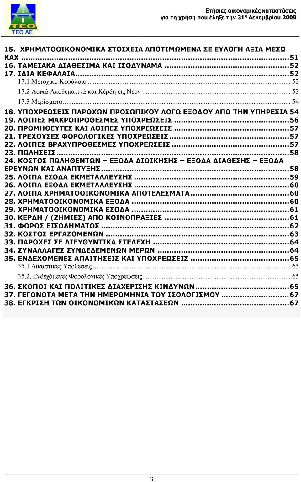 ΤΡΕΧΟΥΣΕΣ ΦΟΡΟΛΟΓΙΚΕΣ ΥΠΟΧΡΕΩΣΕΙΣ... 57 22. ΛΟΙΠΕΣ ΒΡΑΧΥΠΡΟΘΕΣΜΕΣ ΥΠΟΧΡΕΩΣΕΙΣ... 57 23. ΠΩΛΗΣΕΙΣ... 58 24. ΚΟΣΤΟΣ ΠΩΛΗΘΕΝΤΩΝ ΕΞΟΔΑ ΔΙΟΙΚΗΣΗΣ ΕΞΟΔΑ ΔΙΑΘΕΣΗΣ ΕΞΟΔΑ ΕΡΕΥΝΩΝ ΚΑΙ ΑΝΑΠΤΥΞΗΣ... 58 25.