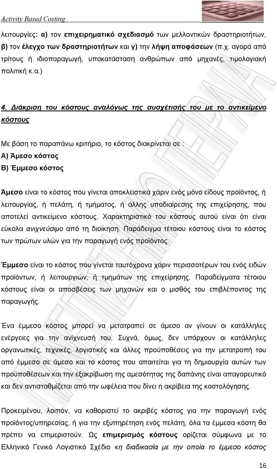 ιάκριση του κόστους αναλόγως της συσχέτισής του µε το αντικείµενο κόστους Με βάση το παραπάνω κριτήριο, το κόστος διακρίνεται σε : Α) Άµεσο κόστος Β) Έµµεσο κόστος Άµεσο είναι το κόστος που γίνεται