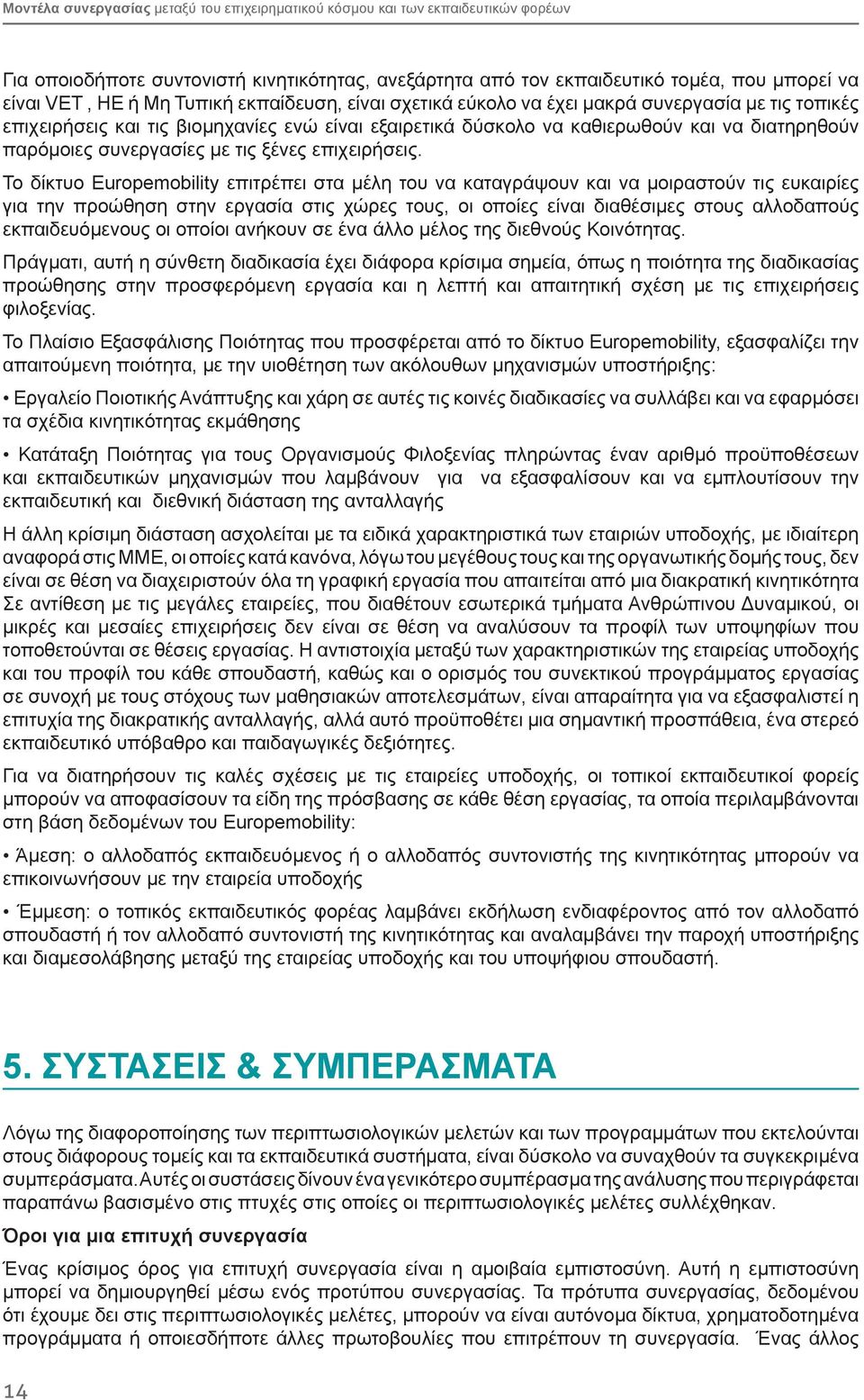 Το δίκτυο Europemobility επιτρέπει στα μέλη του να καταγράψουν και να μοιραστούν τις ευκαιρίες για την προώθηση στην εργασία στις χώρες τους, οι οποίες είναι διαθέσιμες στους αλλοδαπούς