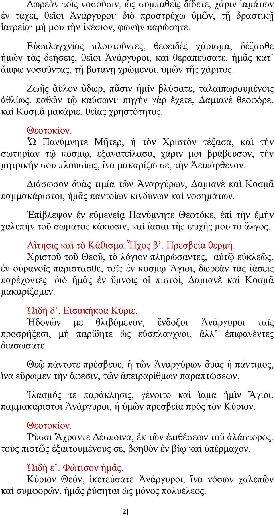 Ζωῆς ἄϋλον ὕδωρ, πᾶσιν ἡμῖν βλύσατε, ταλαιπωρουμένοις ἀθλίως, παθῶν τῷ καύσωνι πηγὴν γὰρ ἔχετε, Δαμιανὲ θεοφόρε, καὶ Κοσμᾶ μακάριε, θείας χρηστότητος.