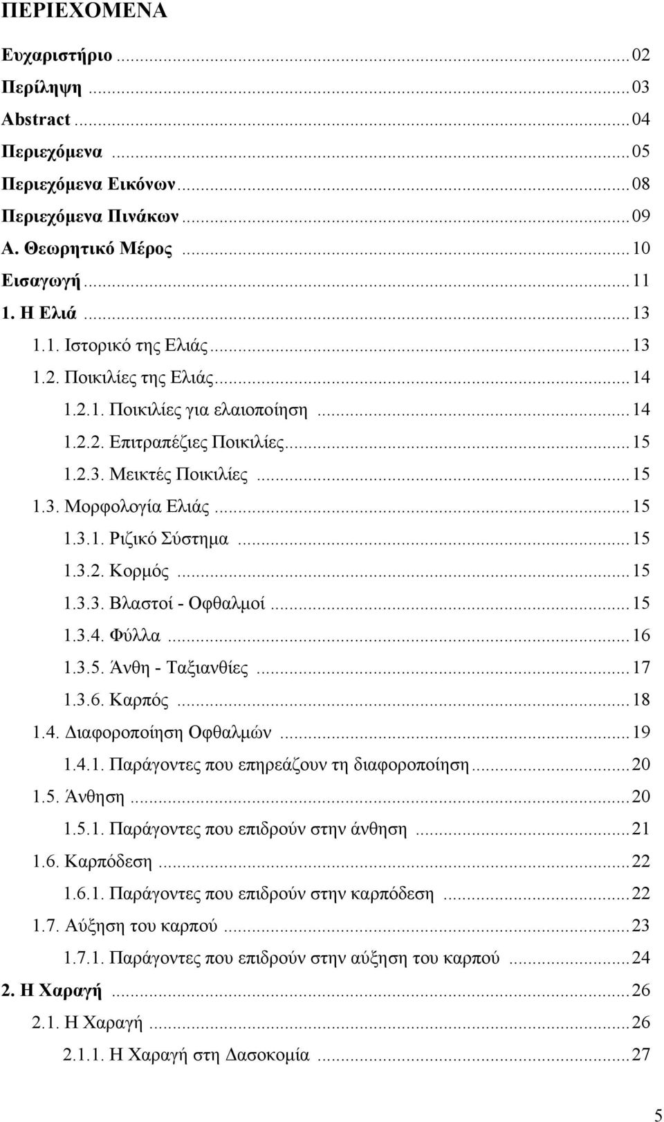 ..15 1.3.3. Βλαστοί - Οφθαλμοί...15 1.3.4. Φύλλα...16 1.3.5. Άνθη - Ταξιανθίες...17 1.3.6. Καρπός...18 1.4. Διαφοροποίηση Οφθαλμών...19 1.4.1. Παράγοντες που επηρεάζουν τη διαφοροποίηση...20 1.5. Άνθηση.