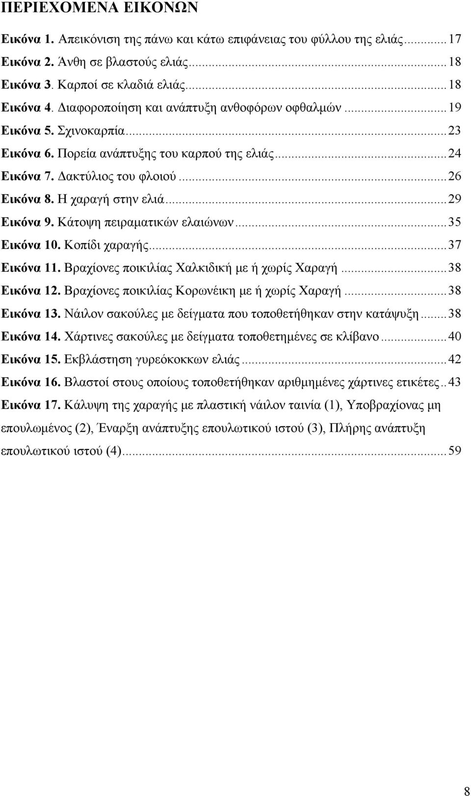 ..29 Εικόνα 9. Κάτοψη πειραματικών ελαιώνων...35 Εικόνα 10. Κοπίδι χαραγής...37 Εικόνα 11. Βραχίονες ποικιλίας Χαλκιδική με ή χωρίς Χαραγή...38 Εικόνα 12.