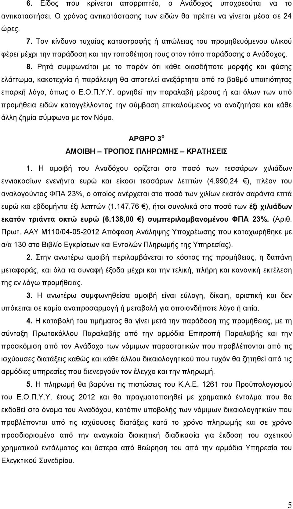 Ρητά συμφωνείται με το παρόν ότι κάθε οιασδήποτε μορφής και φύσης ελάττωμα, κακοτεχνία ή παράλειψη θα αποτελεί ανεξάρτητα από το βαθμό υπαιτιότητας επαρκή λόγο, όπως ο Ε.Ο.Π.Υ.