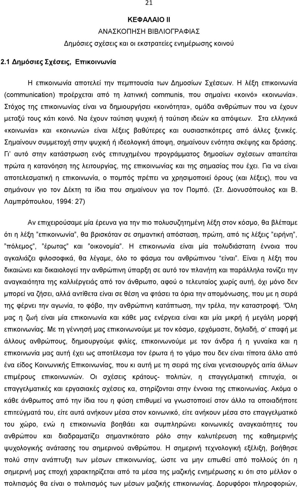 Στόχος της επικοινωνίας είναι να δημιουργήσει «κοινότητα», ομάδα ανθρώπων που να έχουν μεταξύ τους κάτι κοινό. Να έχουν ταύτιση ψυχική ή ταύτιση ιδεών κα απόψεων.