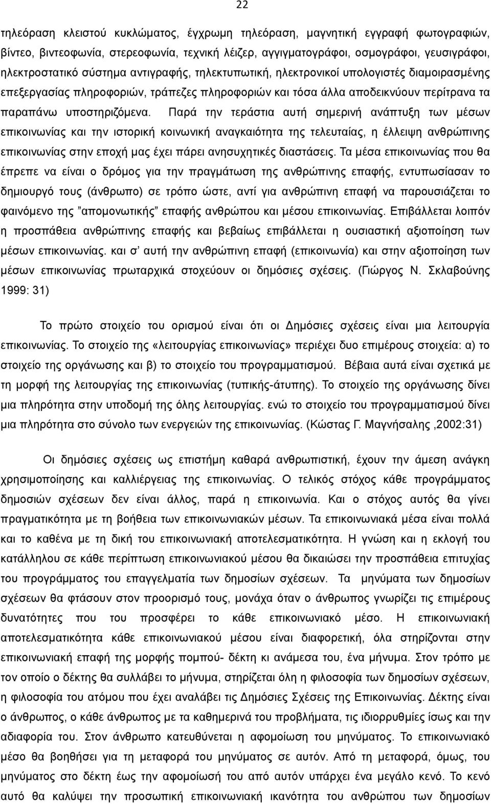 Παρά την τεράστια αυτή σημερινή ανάπτυξη των μέσων επικοινωνίας και την ιστορική κοινωνική αναγκαιότητα της τελευταίας, η έλλειψη ανθρώπινης επικοινωνίας στην εποχή μας έχει πάρει ανησυχητικές