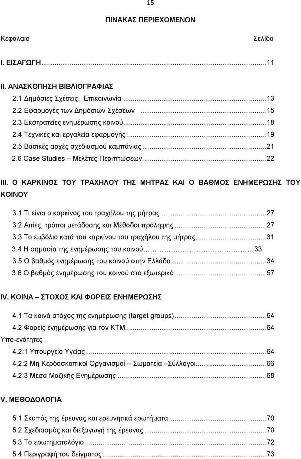 Ο ΚΑΡΚΙΝΟΣ ΤΟΥ ΤΡΑΧΗΛΟΥ ΤΗΣ ΜΗΤΡΑΣ ΚΑΙ Ο ΒΑΘΜΟΣ ΕΝΗΜΕΡΩΣΗΣ ΤΟΥ ΚΟΙΝΟΥ 3.1 Τι είναι ο καρκίνος του τραχήλου της μήτρας... 27 3.2 Αιτίες, τρόποι μετάδοσης και Μέθοδοι πρόληψης... 27 3.3 Το εμβόλιο κατά του καρκίνου του τραχήλου της μήτρας.