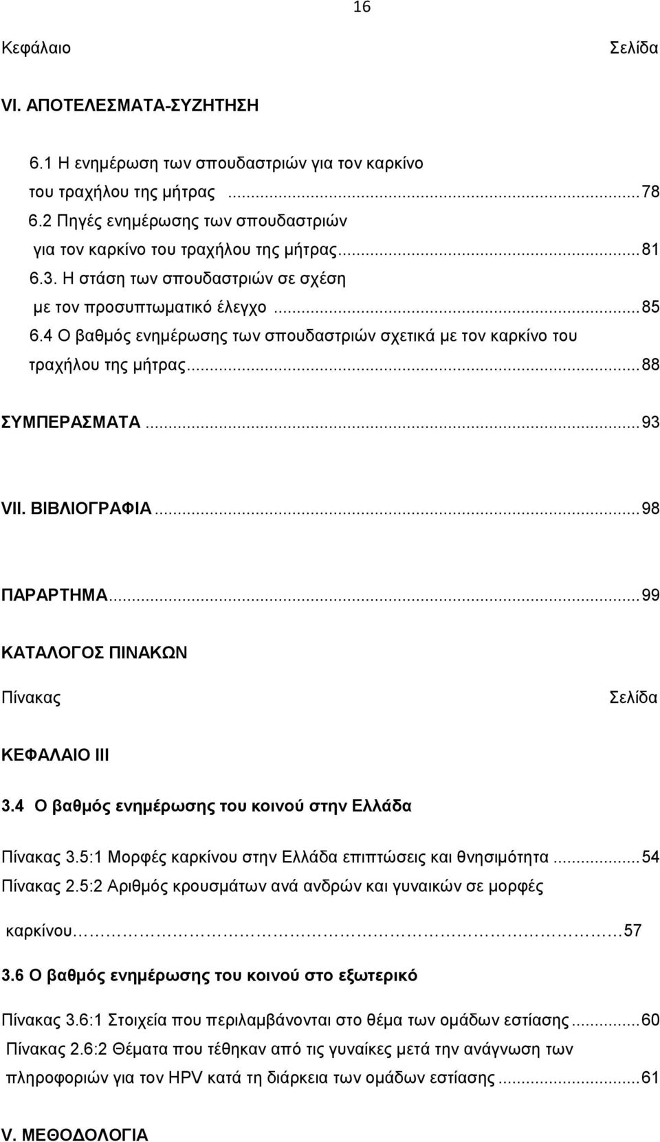 4 Ο βαθμός ενημέρωσης των σπουδαστριών σχετικά με τον καρκίνο του τραχήλου της μήτρας... 88 ΣΥΜΠΕΡΑΣΜΑΤΑ... 93 VII. ΒΙΒΛΙΟΓΡΑΦΙΑ... 98 ΠΑΡΑΡΤΗΜΑ... 99 ΚΑΤΑΛΟΓΟΣ ΠΙΝΑΚΩΝ Πίνακας Σελίδα ΚΕΦΑΛΑΙΟ III 3.