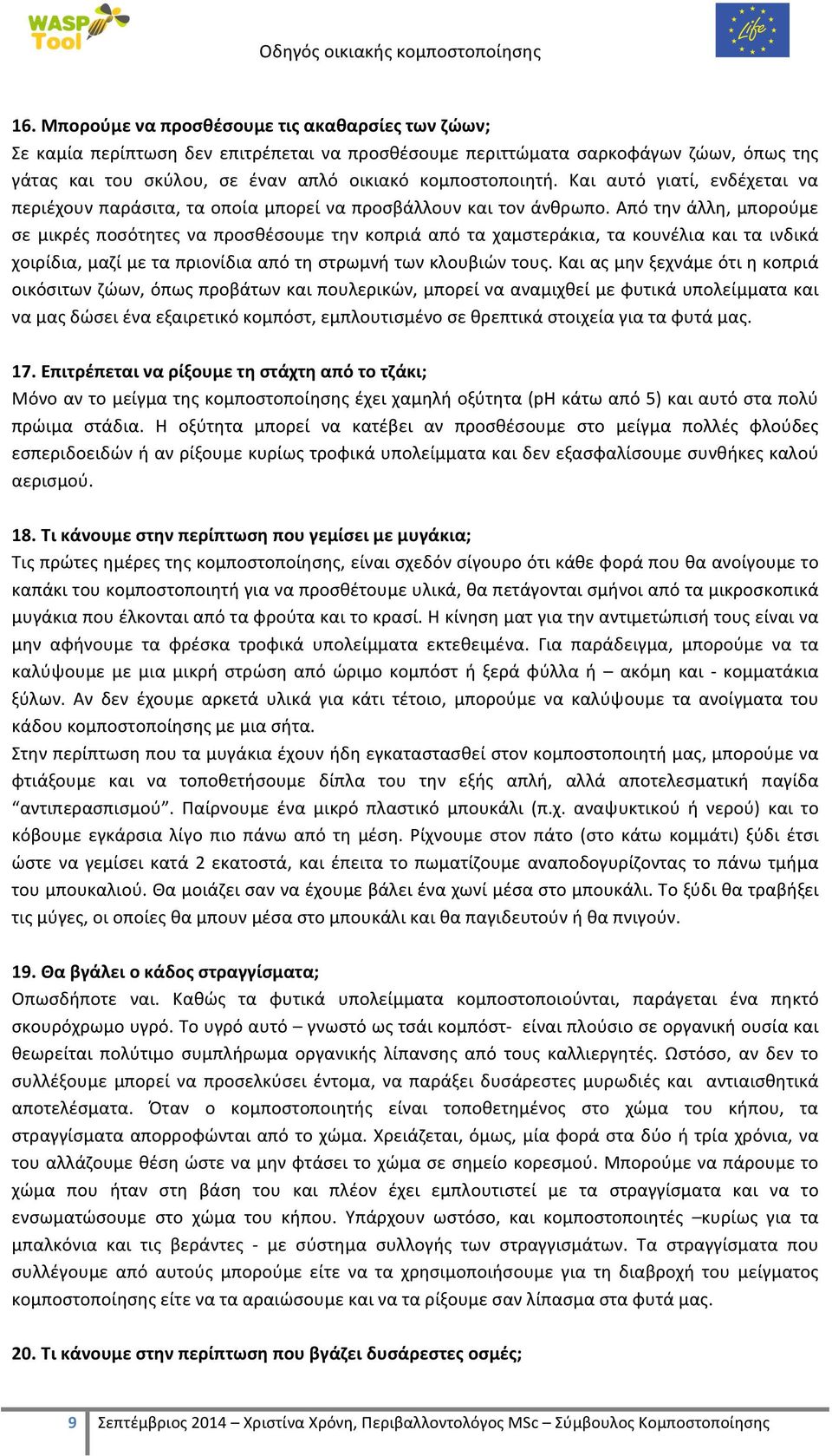 Από την άλλη, μπορούμε σε μικρές ποσότητες να προσθέσουμε την κοπριά από τα χαμστεράκια, τα κουνέλια και τα ινδικά χοιρίδια, μαζί με τα πριονίδια από τη στρωμνή των κλουβιών τους.