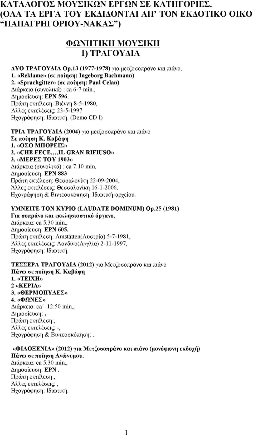 Πρώτη εκτέλεση: Βιέννη 8-5-1980, Άλλες εκτελέσεις: 23-5-1997 (Demo CD I) ΤΡΙΑ ΤΡΑΓΟΥΔΙΑ (2004) για µετζοσοπράνο και πιάνο Σε ποίηση Κ. Καβάφη 1. «ΟΣΟ ΜΠΟΡΕΙΣ» 2. «CHE FECE.IL GRAN RIFIUSO» 3.