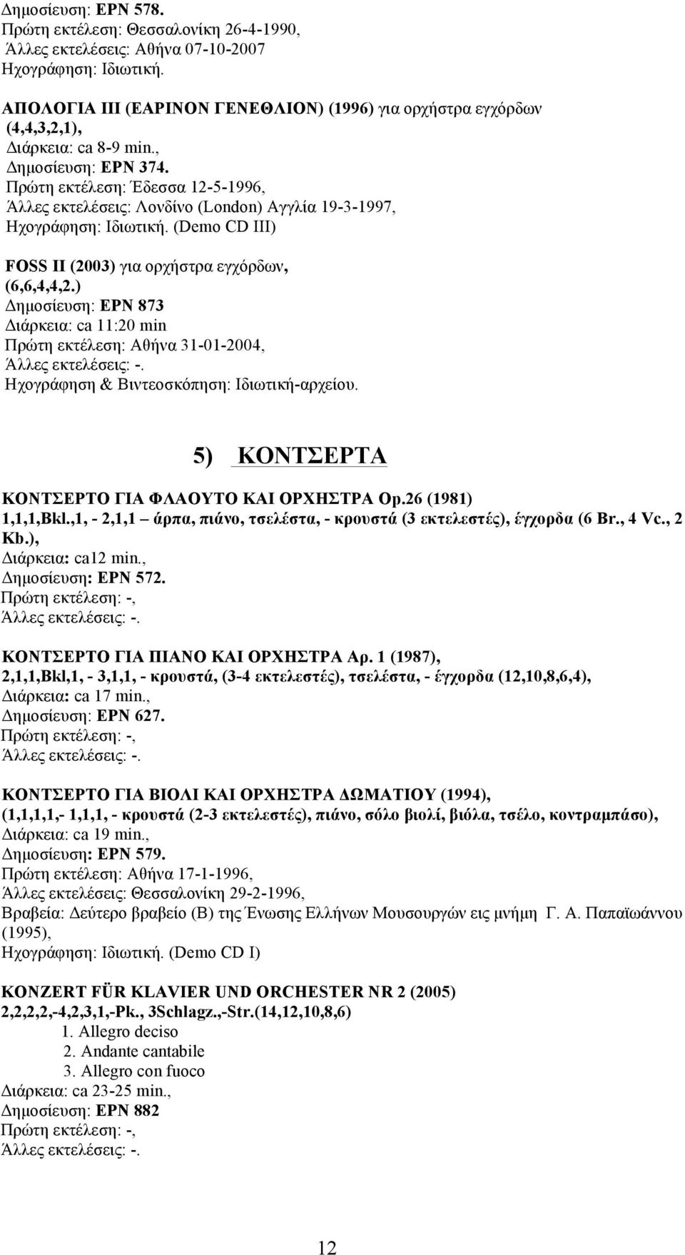 ) Δηµοσίευση: ΕΡΝ 873 Διάρκεια: ca 11:20 min Πρώτη εκτέλεση: Αθήνα 31-01-2004, Ηχογράφηση & Βιντεοσκόπηση: Ιδιωτική-αρχείου. 5) ΚΟΝΤΣΕΡΤΑ ΚΟΝΤΣΕΡΤΟ ΓΙΑ ΦΛΑΟΥΤΟ ΚΑΙ ΟΡΧΗΣΤΡΑ Op.26 (1981) 1,1,1,Bkl.