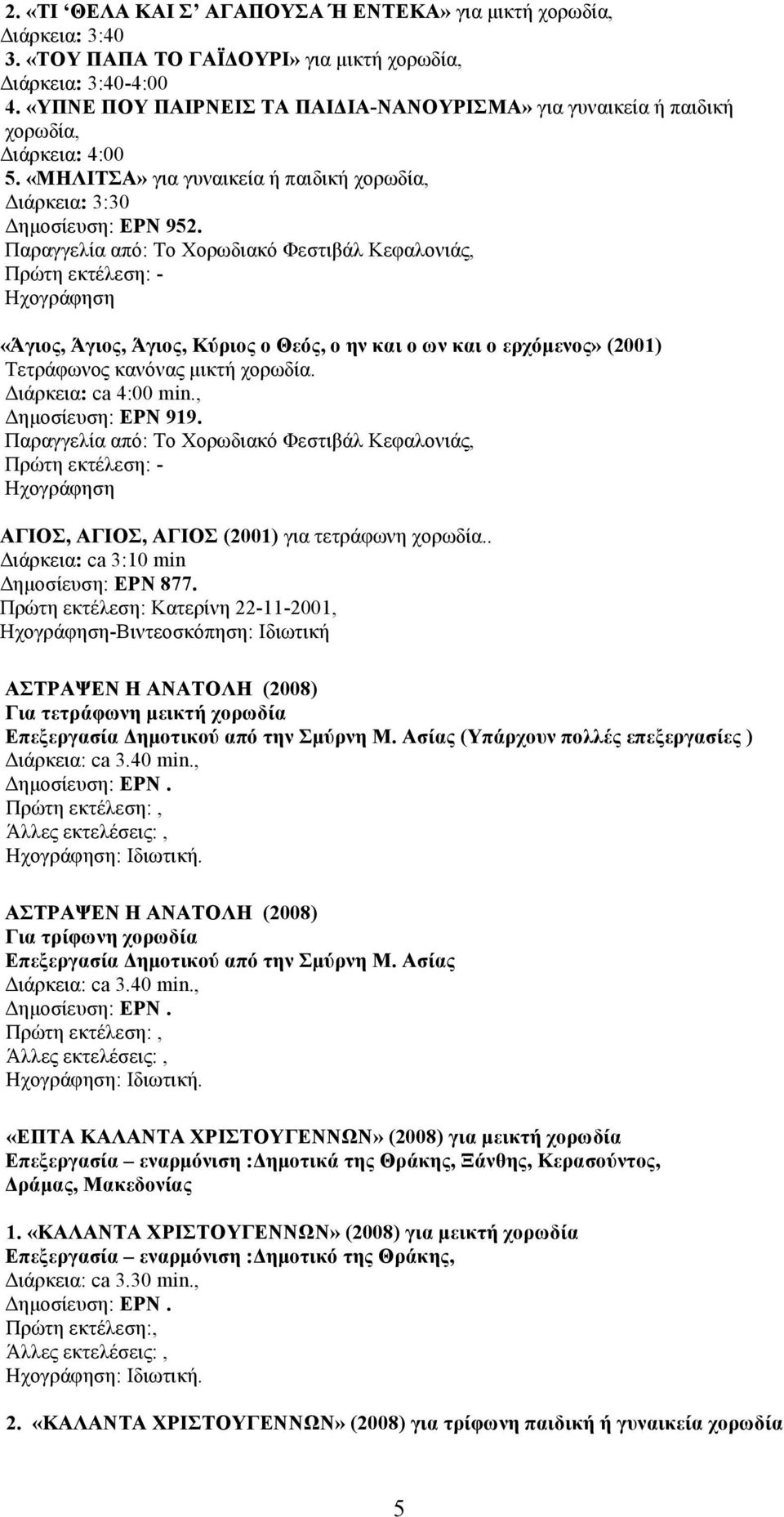 Παραγγελία από: Το Χορωδιακό Φεστιβάλ Κεφαλονιάς, Πρώτη εκτέλεση: - Ηχογράφηση «Άγιος, Άγιος, Άγιος, Κύριος ο Θεός, ο ην και ο ων και ο ερχόµενος» (2001) Τετράφωνος κανόνας µικτή χορωδία.