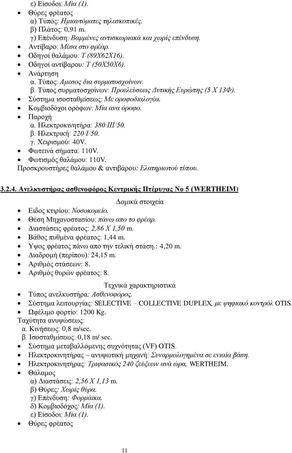 Σύστημα ισοσταθμίσεως: Με οροφοδιαλογέα. Κομβιοδόχοι ορόφων: Μία ανα όροφο. Παροχή α. Ηλεκτροκινητήρα: 380/ΙΙΙ/50. β. Ηλεκτρική: 220/Ι/50. γ. Χειρισμού: 40V. Φωτεινά σήματα: 110V.