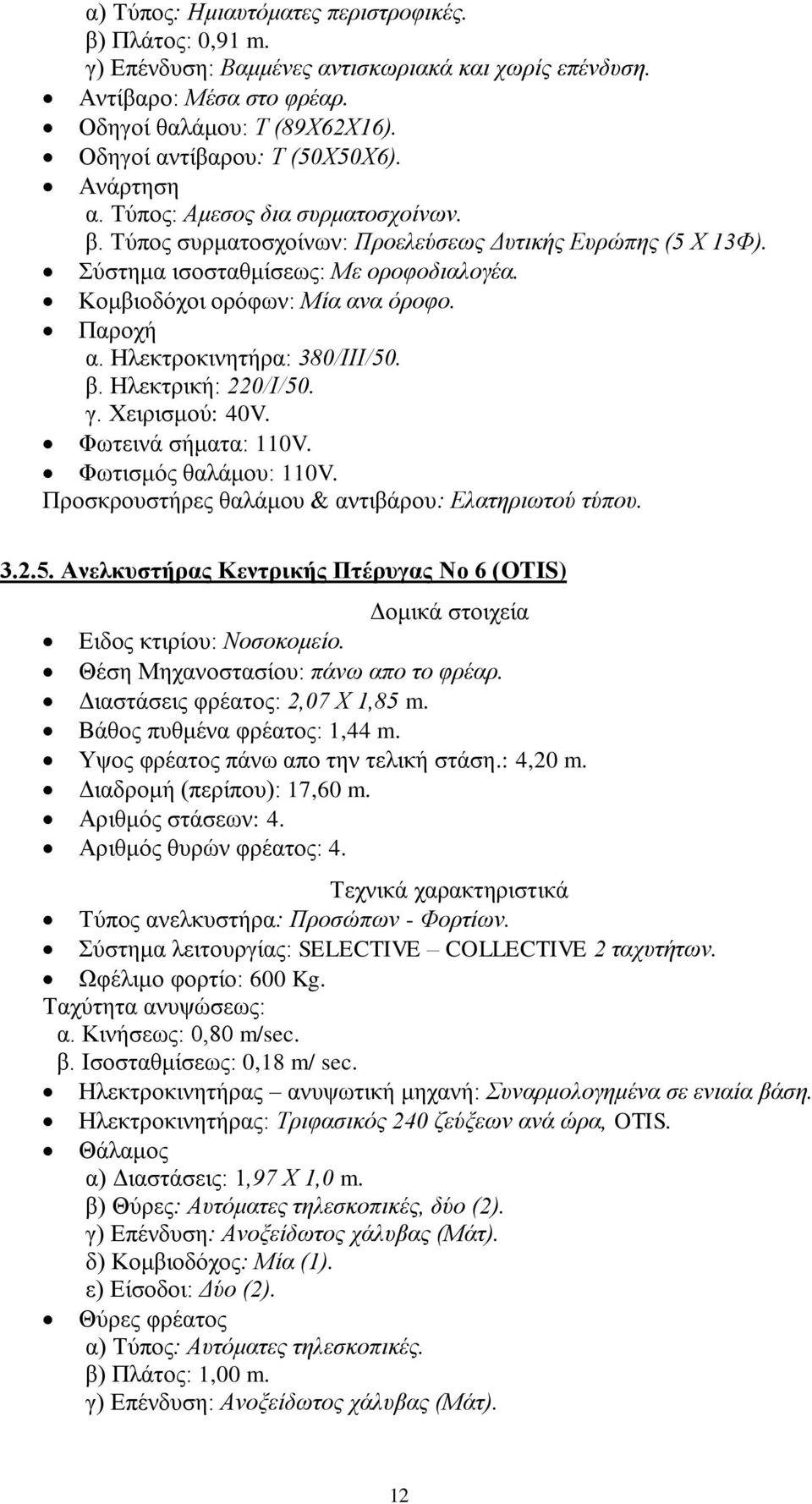 Ηλεκτροκινητήρα: 380/ΙΙΙ/50. β. Ηλεκτρική: 220/Ι/50. γ. Χειρισμού: 40V. Φωτεινά σήματα: 110V. Φωτισμός θαλάμου: 110V. Προσκρουστήρες θαλάμου & αντιβάρου: Ελατηριωτού τύπου. 3.2.5. Ανελκυστήρας Κεντρικής Πτέρυγας Νο 6 (OTIS) Δομικά στοιχεία Ειδος κτιρίου: Νοσοκομείο.