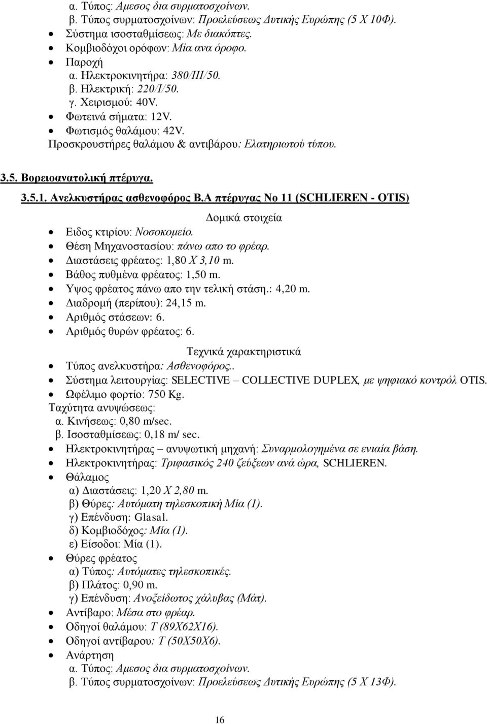 3.5.1. Ανελκυστήρας ασθενοφόρος Β.Α πτέρυγας Νο 11 (SCHLIEREN - OTIS) Δομικά στοιχεία Ειδος κτιρίου: Νοσοκομείο. Θέση Μηχανοστασίου: πάνω απο το φρέαρ. Διαστάσεις φρέατος: 1,80 Χ 3,10 m.