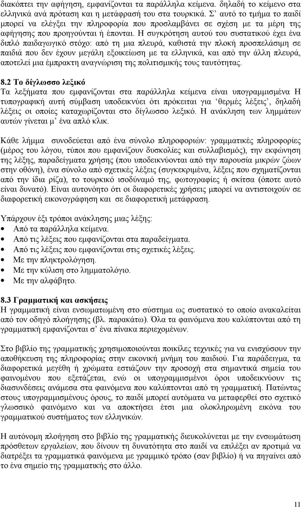 Η συγκρότηση αυτού του συστατικού έχει ένα διπλό παιδαγωγικό στόχο: από τη μια πλευρά, καθιστά την πλοκή προσπελάσιμη σε παιδιά που δεν έχουν μεγάλη εξοικείωση με τα ελληνικά, και από την άλλη