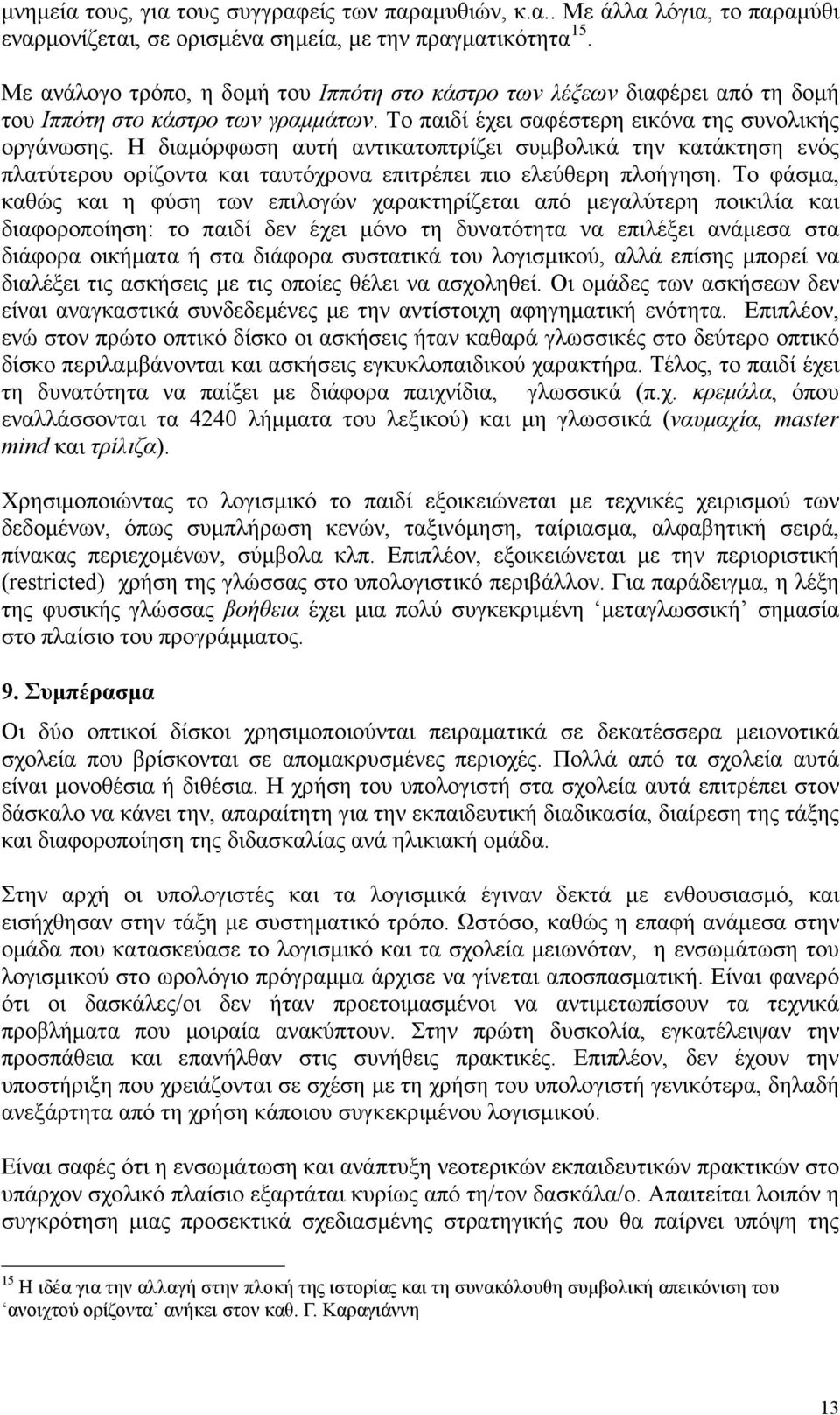 Η διαμόρφωση αυτή αντικατοπτρίζει συμβολικά την κατάκτηση ενός πλατύτερου ορίζοντα και ταυτόχρονα επιτρέπει πιο ελεύθερη πλοήγηση.