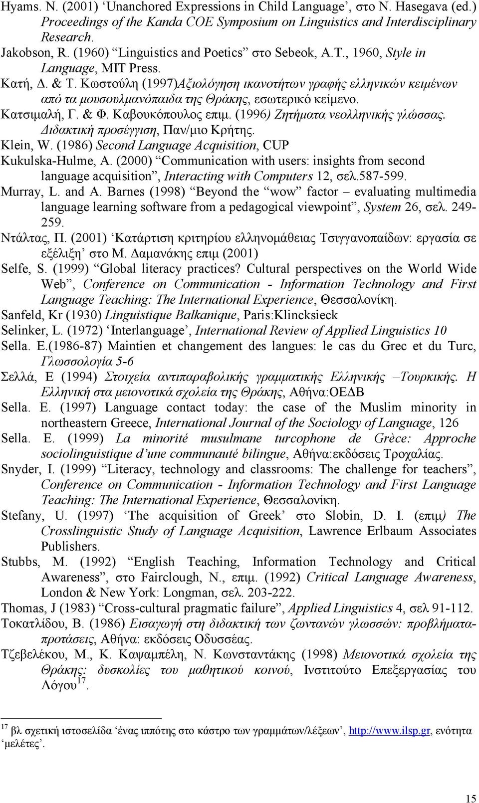 Κωστούλη (1997)Αξιολόγηση ικανοτήτων γραφής ελληνικών κειμένων από τα μουσουλμανόπαιδα της Θράκης, εσωτερικό κείμενο. Κατσιμαλή, Γ. & Φ. Καβουκόπουλος επιμ. (1996) Ζητήματα νεολληνικής γλώσσας.