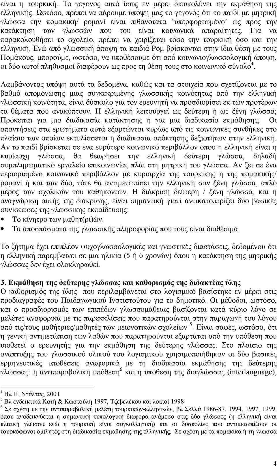 Για να παρακολουθήσει το σχολείο, πρέπει να χειρίζεται τόσο την τουρκική όσο και την ελληνική.