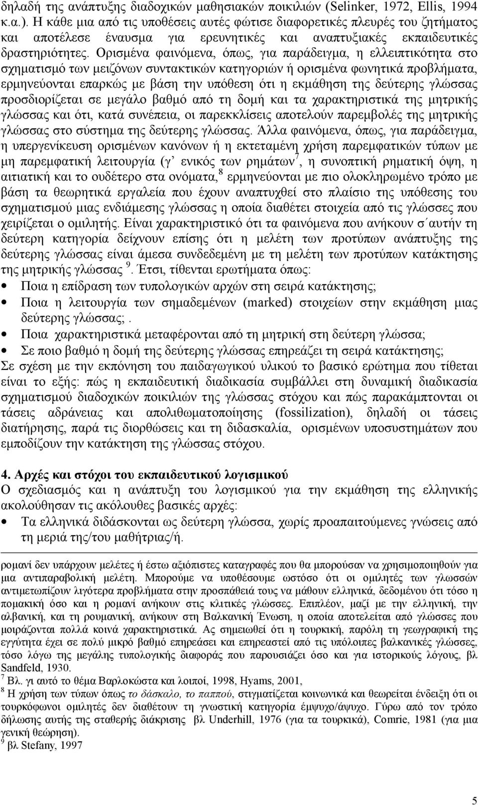 Ορισμένα φαινόμενα, όπως, για παράδειγμα, η ελλειπτικότητα στο σχηματισμό των μειζόνων συντακτικών κατηγοριών ή ορισμένα φωνητικά προβλήματα, ερμηνεύονται επαρκώς με βάση την υπόθεση ότι η εκμάθηση